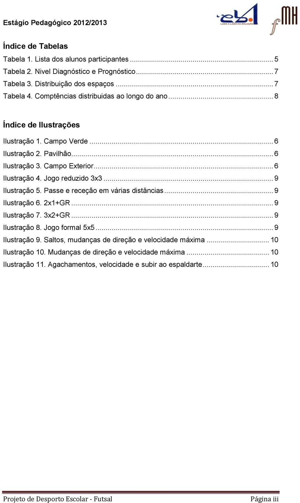 Jogo reduzido 3x3... 9 Ilustração 5. Passe e receção em várias distâncias... 9 Ilustração 6. 2x1+GR... 9 Ilustração 7. 3x2+GR... 9 Ilustração 8. Jogo formal 5x5... 9 Ilustração 9.