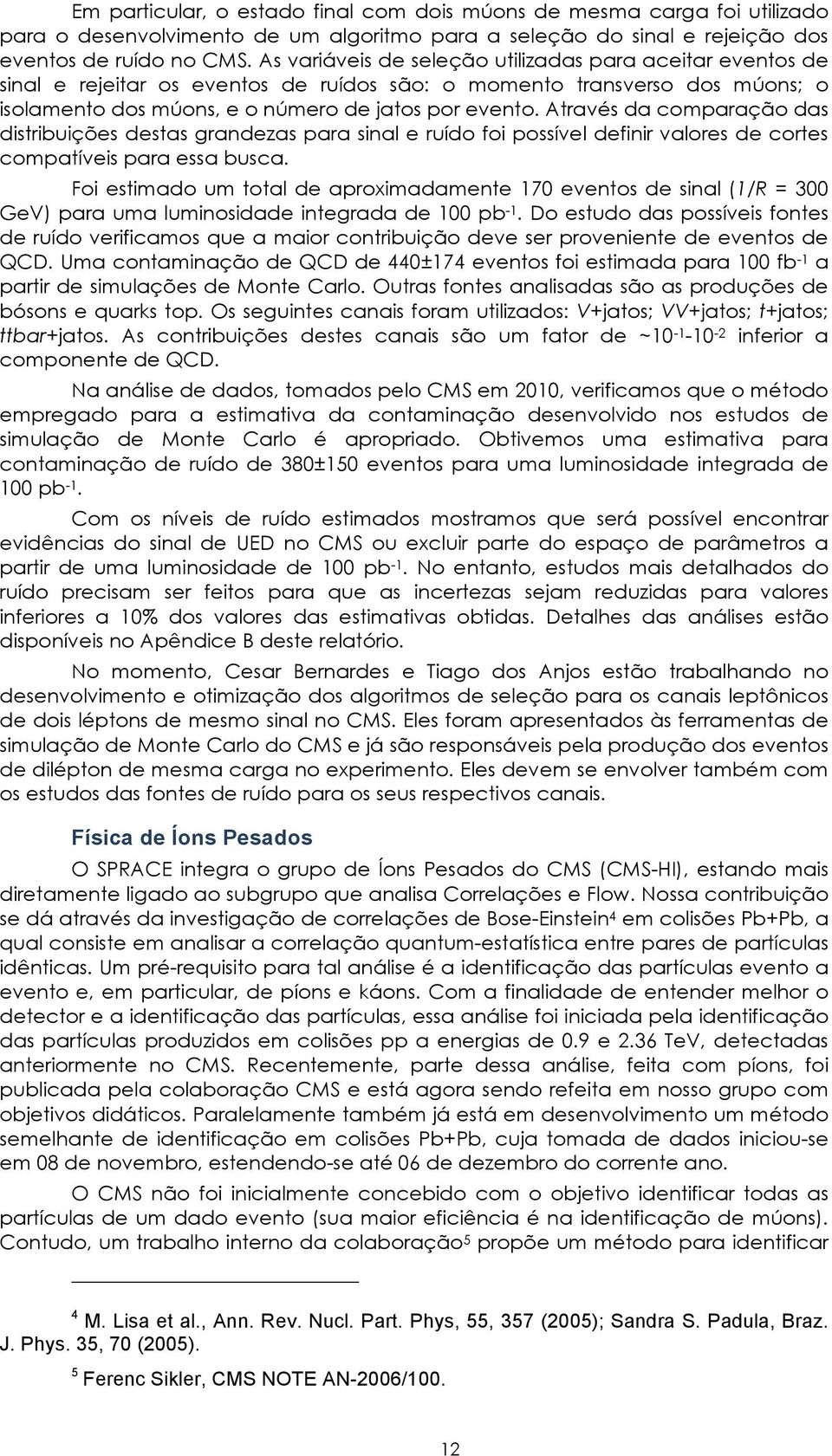 Através da comparação das distribuições destas grandezas para sinal e ruído foi possível definir valores de cortes compatíveis para essa busca.