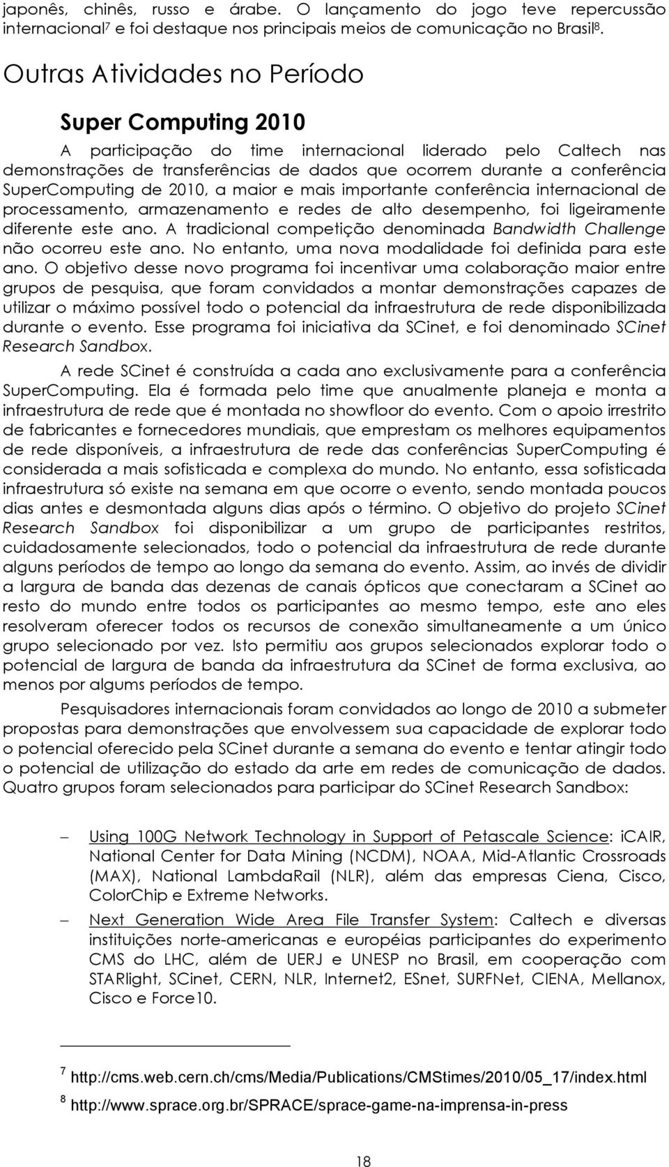 SuperComputing de 2010, a maior e mais importante conferência internacional de processamento, armazenamento e redes de alto desempenho, foi ligeiramente diferente este ano.