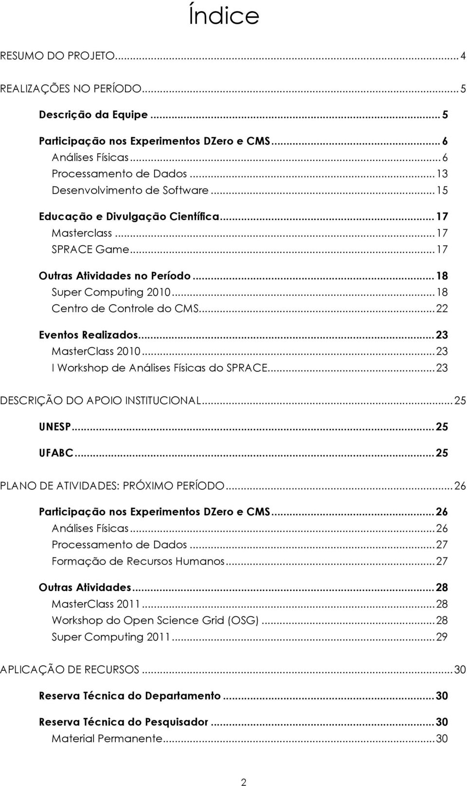 Eventos Realizados...23! MasterClass 2010...23! I Workshop de Análises Físicas do SPRACE...23! DESCRIÇÃO DO APOIO INSTITUCIONAL...25! UNESP...25! UFABC...25! PLANO DE ATIVIDADES: PRÓXIMO PERÍODO...26!