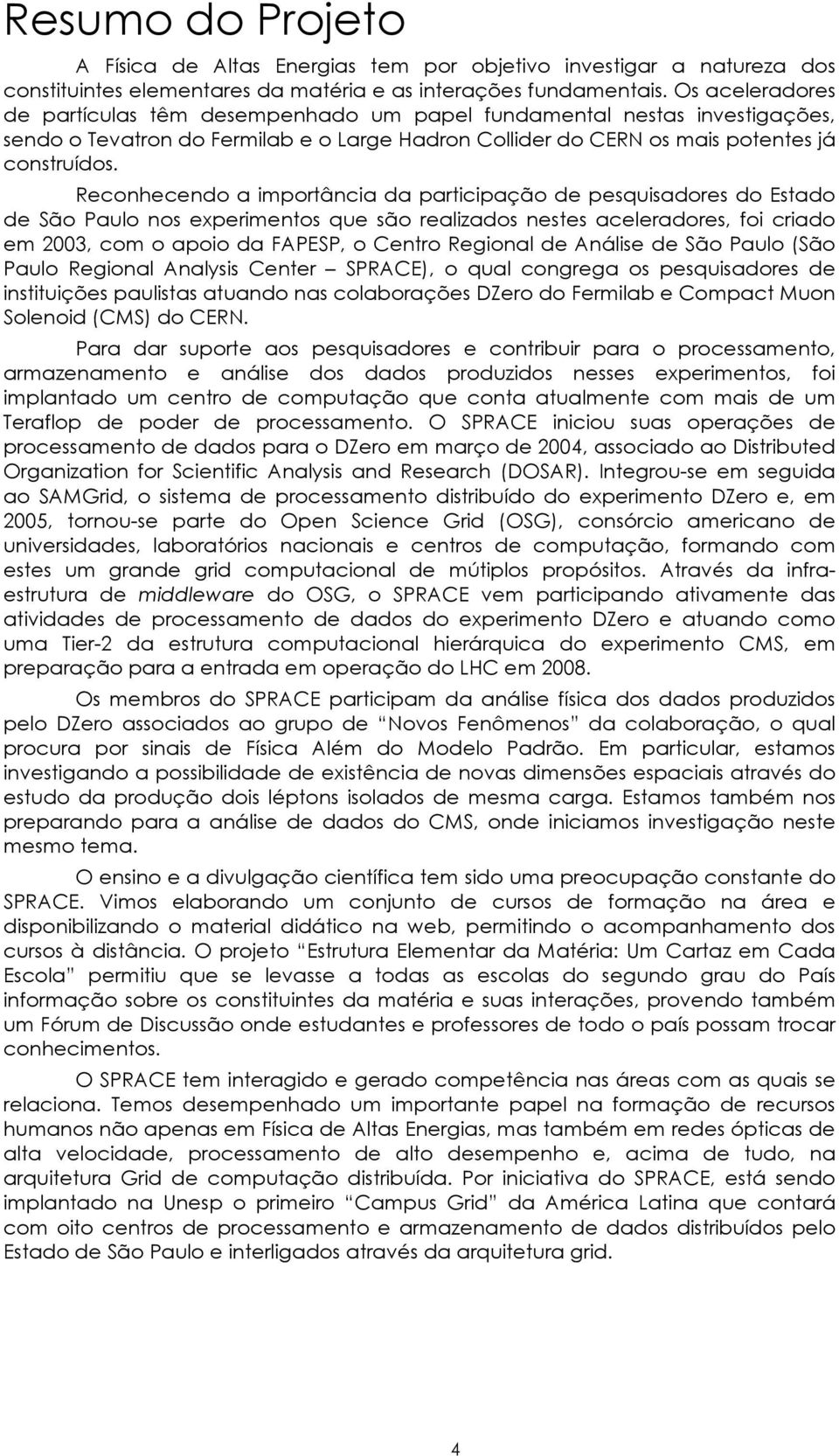 Reconhecendo a importância da participação de pesquisadores do Estado de São Paulo nos experimentos que são realizados nestes aceleradores, foi criado em 2003, com o apoio da FAPESP, o Centro