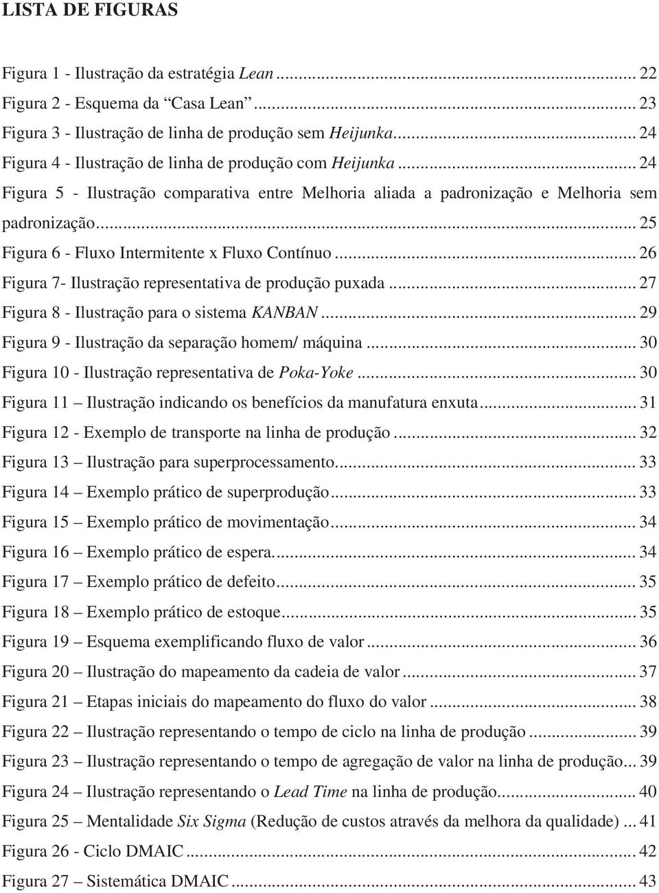 .. 25 Figura 6 - Fluxo Intermitente x Fluxo Contínuo... 26 Figura 7- Ilustração representativa de produção puxada... 27 Figura 8 - Ilustração para o sistema KANBAN.