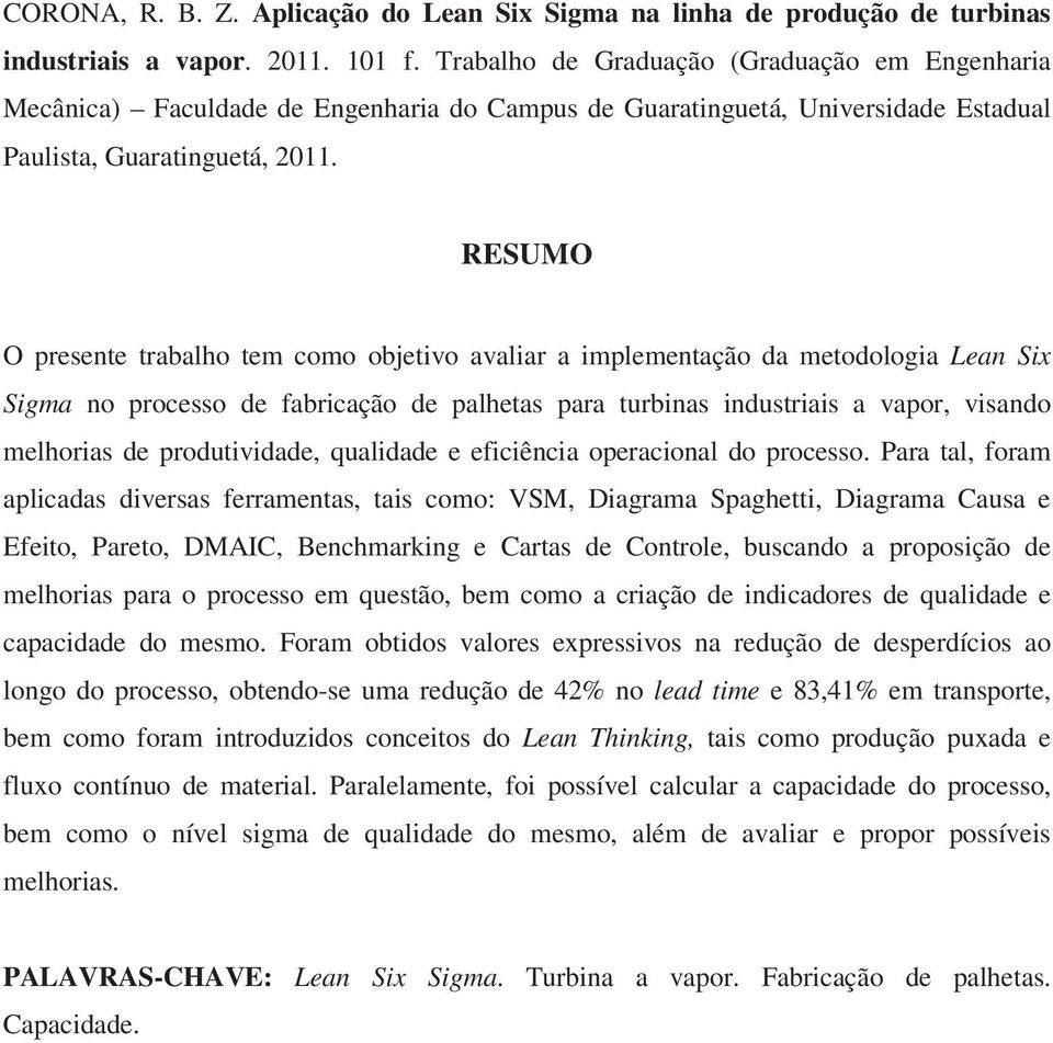 RESUMO O presente trabalho tem como objetivo avaliar a implementação da metodologia Lean Six Sigma no processo de fabricação de palhetas para turbinas industriais a vapor, visando melhorias de