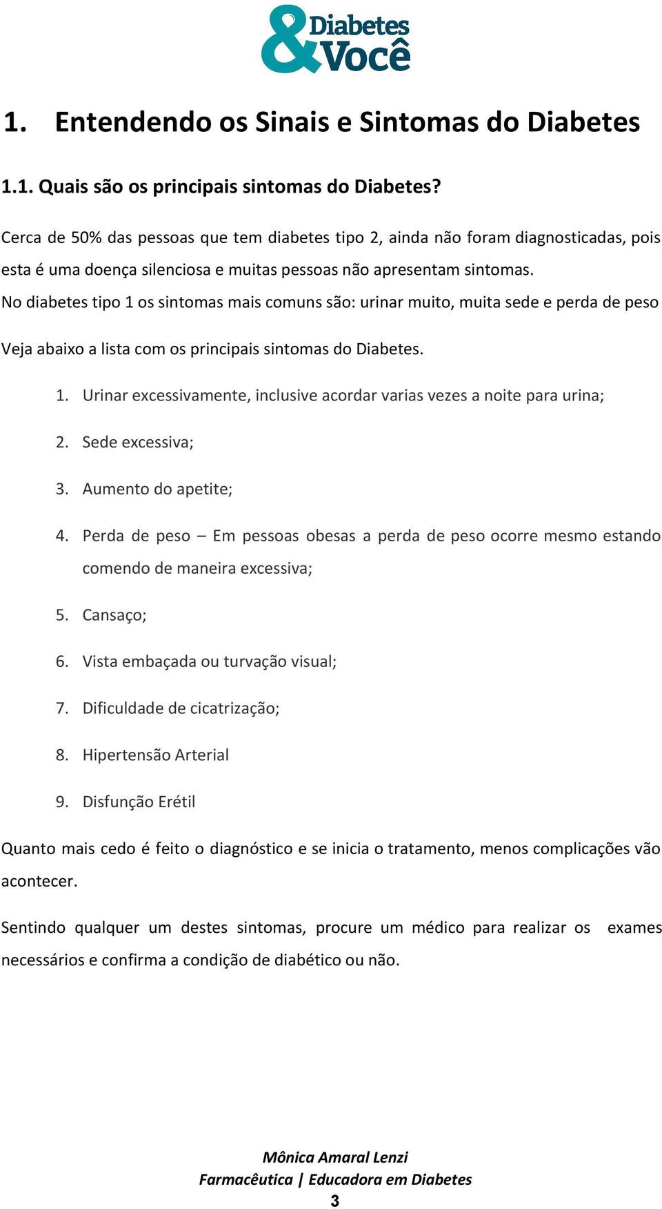 No diabetes tipo 1 os sintomas mais comuns são: urinar muito, muita sede e perda de peso Veja abaixo a lista com os principais sintomas do Diabetes. 1. Urinar excessivamente, inclusive acordar varias vezes a noite para urina; 2.