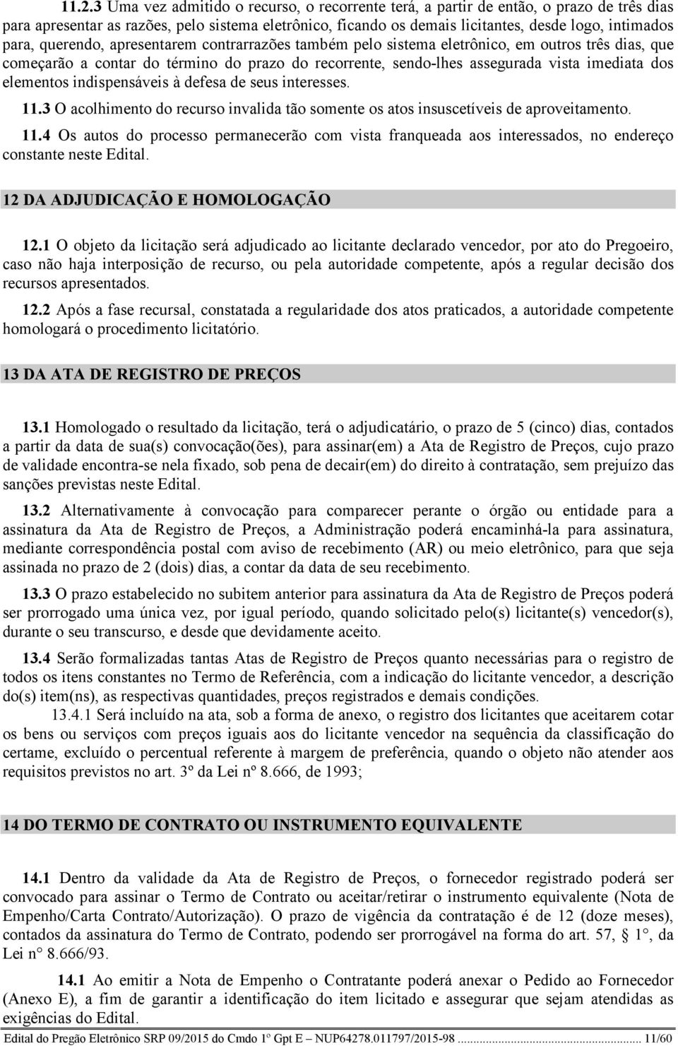 elementos indispensáveis à defesa de seus interesses. 11.3 O acolhimento do recurso invalida tão somente os atos insuscetíveis de aproveitamento. 11.4 Os autos do processo permanecerão com vista franqueada aos interessados, no endereço constante neste Edital.