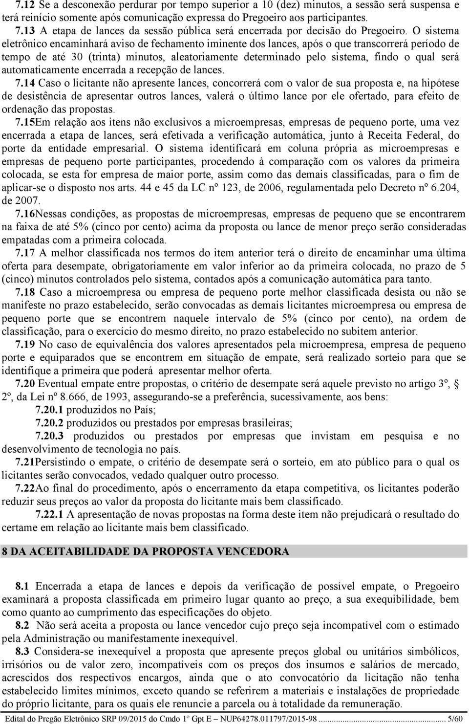 O sistema eletrônico encaminhará aviso de fechamento iminente dos lances, após o que transcorrerá período de tempo de até 30 (trinta) minutos, aleatoriamente determinado pelo sistema, findo o qual