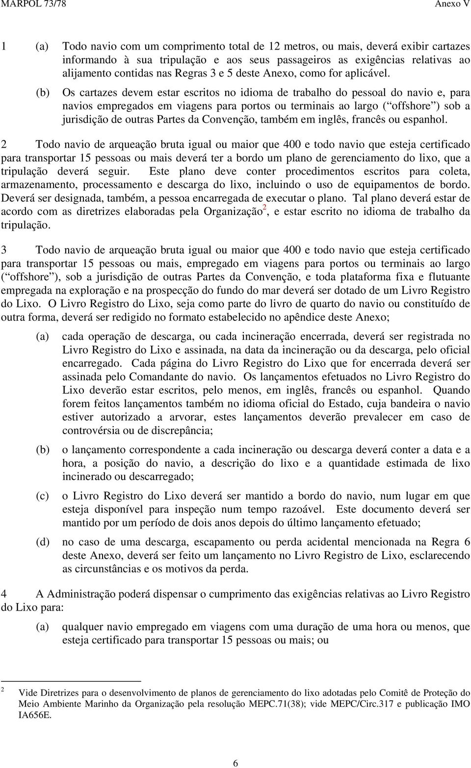 (b) Os cartazes devem estar escritos no idioma de trabalho do pessoal do navio e, para navios empregados em viagens para portos ou terminais ao largo ( offshore ) sob a jurisdição de outras Partes da