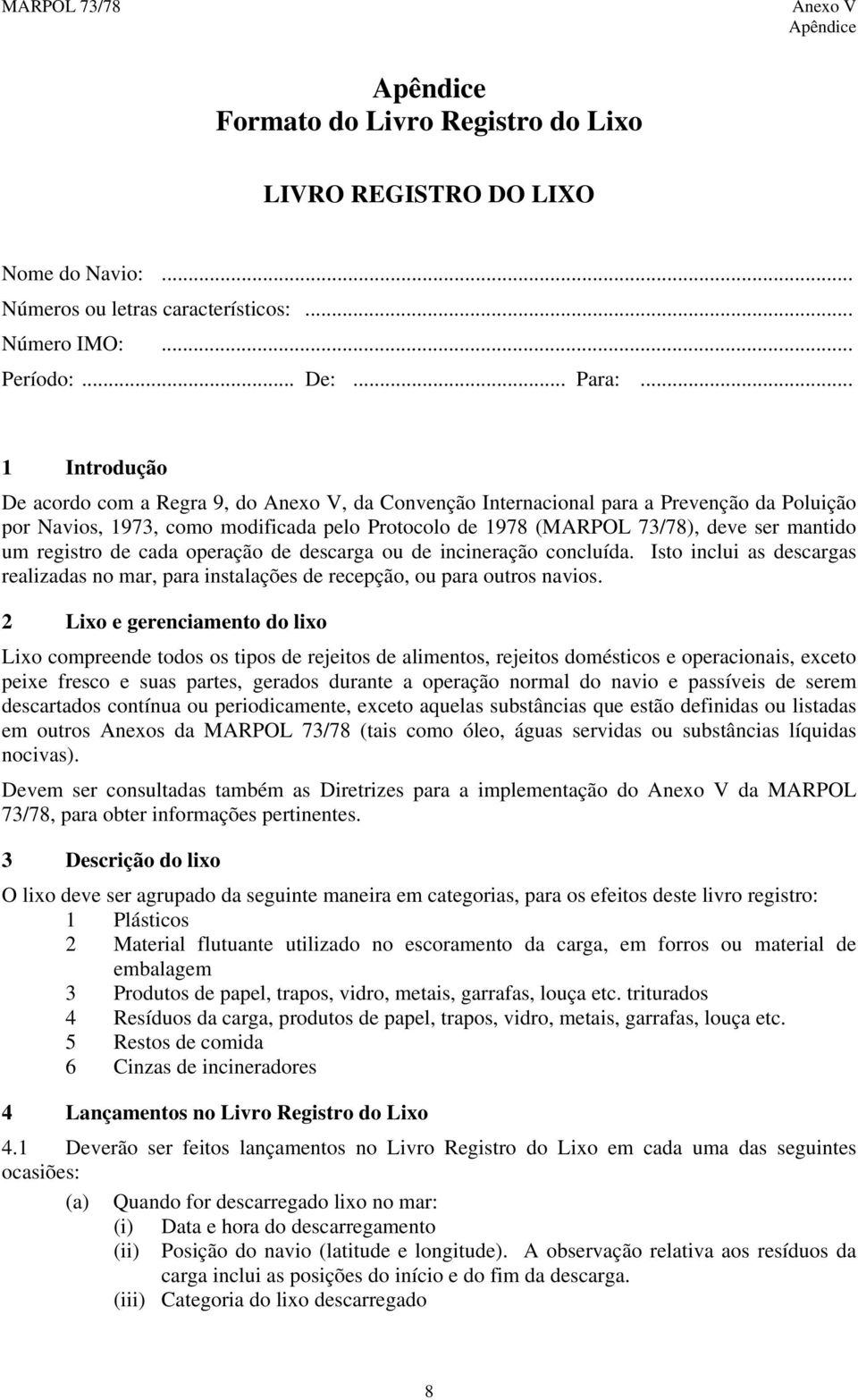 registro de cada operação de descarga ou de incineração concluída. Isto inclui as descargas realizadas no mar, para instalações de recepção, ou para outros navios.