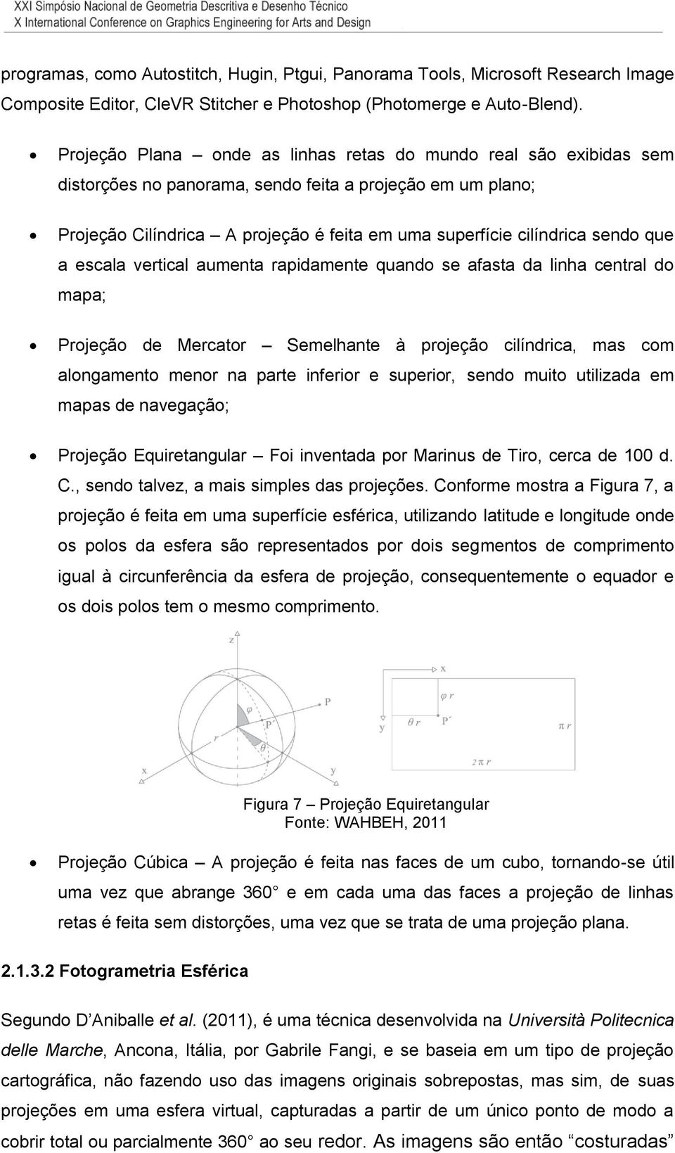 sendo que a escala vertical aumenta rapidamente quando se afasta da linha central do mapa; Projeção de Mercator Semelhante à projeção cilíndrica, mas com alongamento menor na parte inferior e