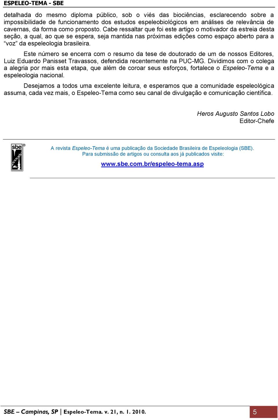 Cabe ressaltar que foi este artigo o motivador da estreia desta seção, a qual, ao que se espera, seja mantida nas próximas edições como espaço aberto para a voz da espeleologia brasileira.