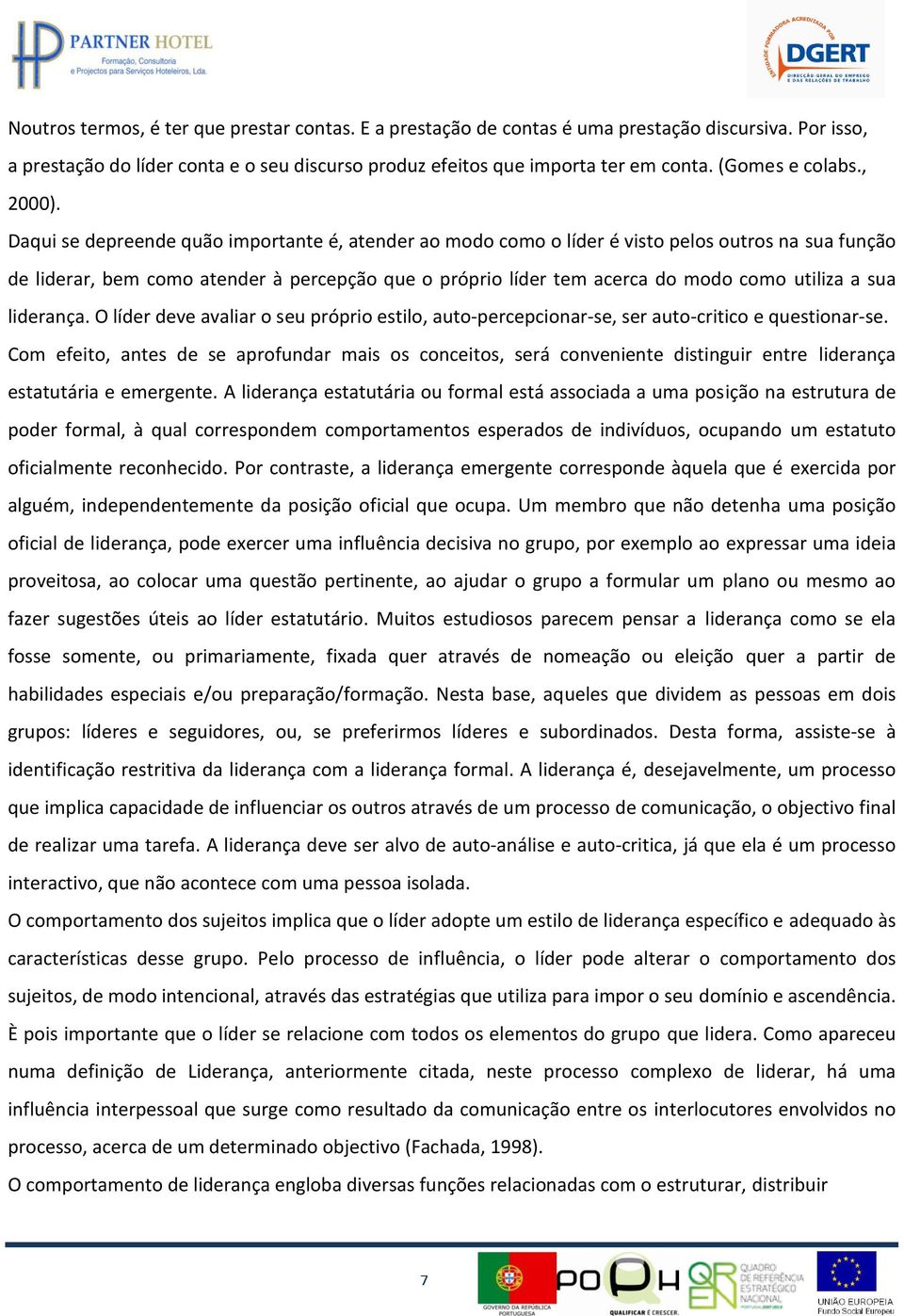 Daqui se depreende quão importante é, atender ao modo como o líder é visto pelos outros na sua função de liderar, bem como atender à percepção que o próprio líder tem acerca do modo como utiliza a