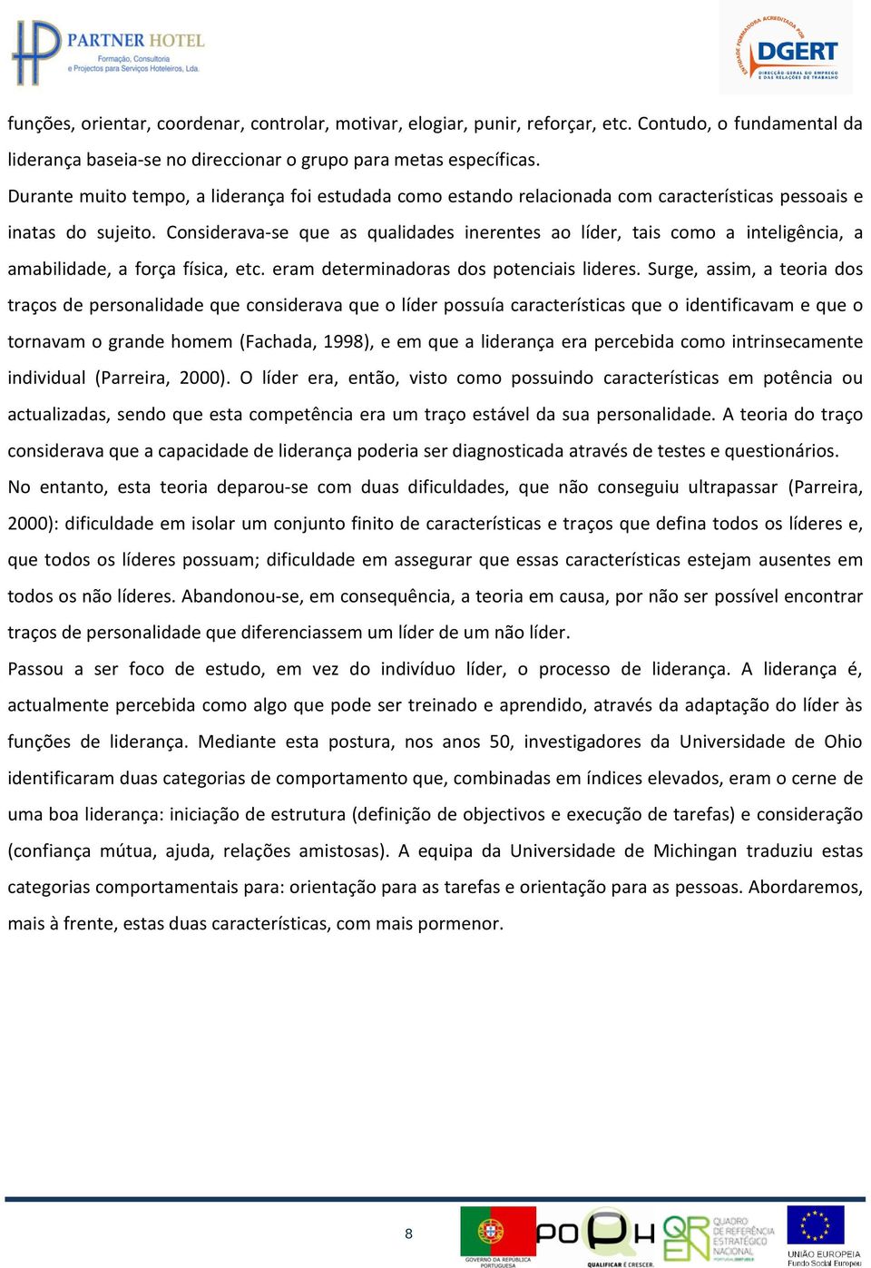 Considerava se que as qualidades inerentes ao líder, tais como a inteligência, a amabilidade, a força física, etc. eram determinadoras dos potenciais lideres.