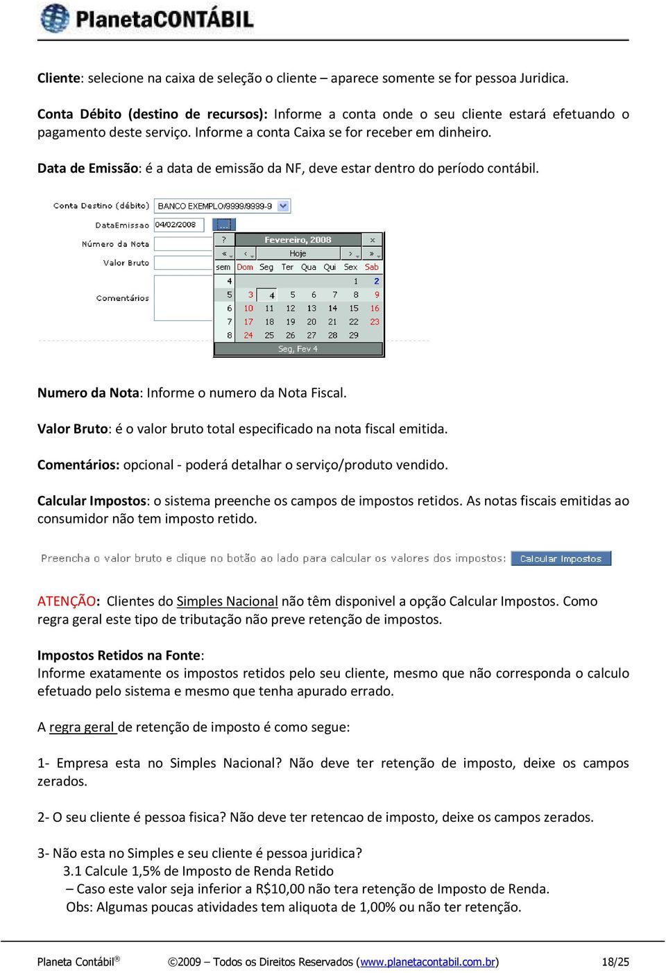 Data de Emissão: é a data de emissão da NF, deve estar dentro do período contábil. Numero da Nota: Informe o numero da Nota Fiscal.