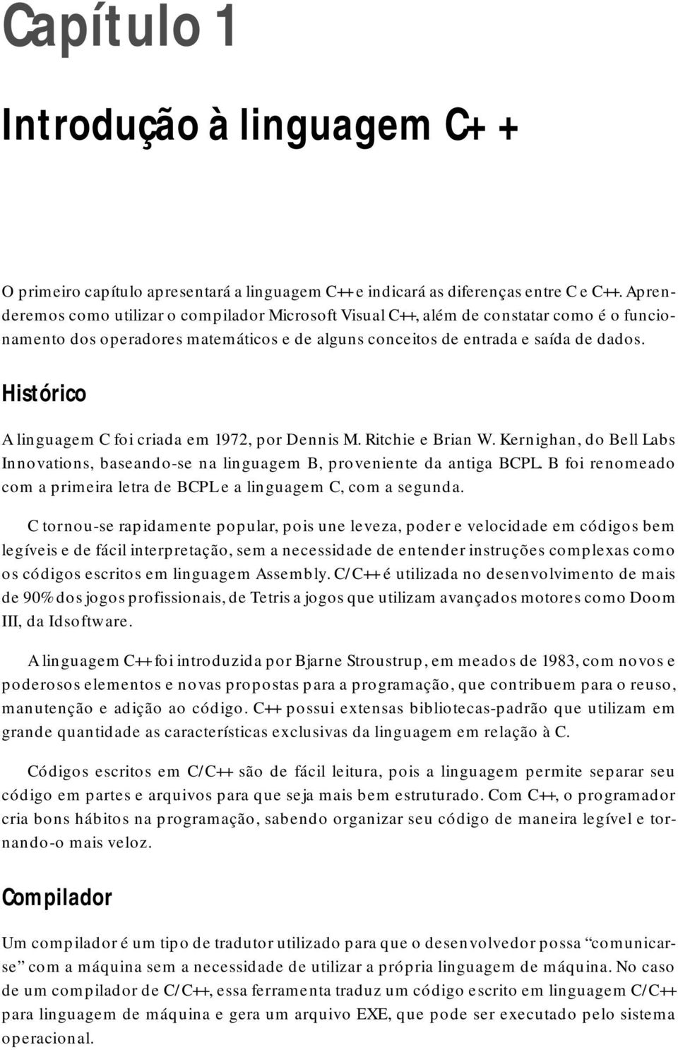 Histórico A linguagem C foi criada em 1972, por Dennis M. Ritchie e Brian W. Kernighan, do Bell Labs Innovations, baseando-se na linguagem B, proveniente da antiga BCPL.