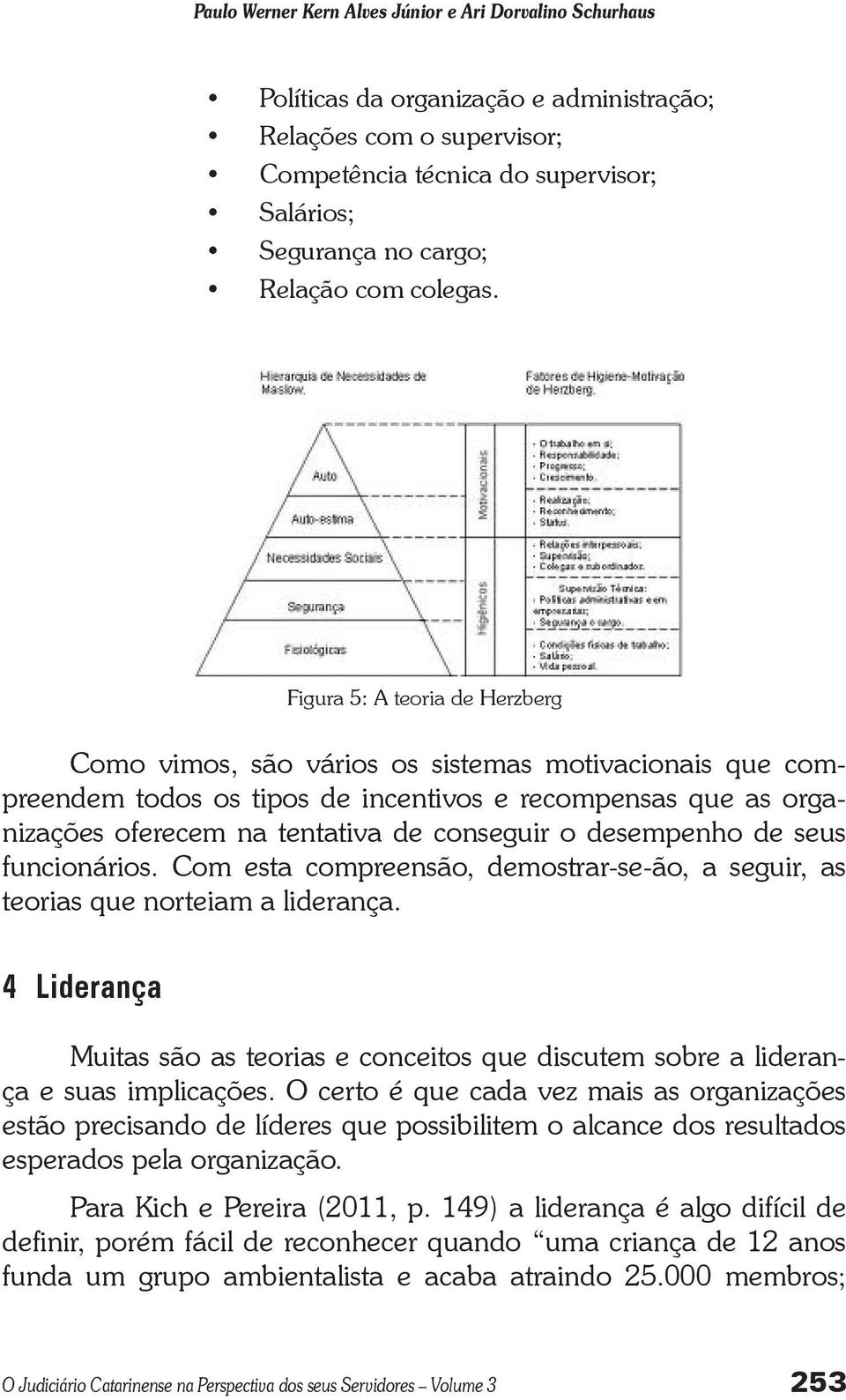 Figura 5: A teoria de Herzberg Como vimos, são vários os sistemas motivacionais que compreendem todos os tipos de incentivos e recompensas que as organizações oferecem na tentativa de conseguir o