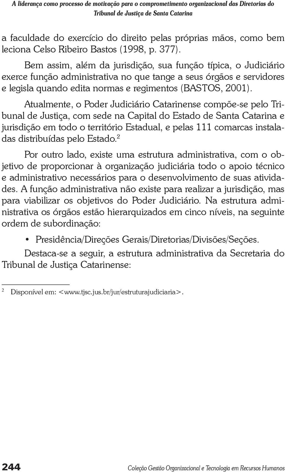 Atualmente, o Poder Judiciário Catarinense compõe-se pelo Tribunal de Justiça, com sede na Capital do Estado de Santa Catarina e jurisdição em todo o território Estadual, e pelas 111 comarcas