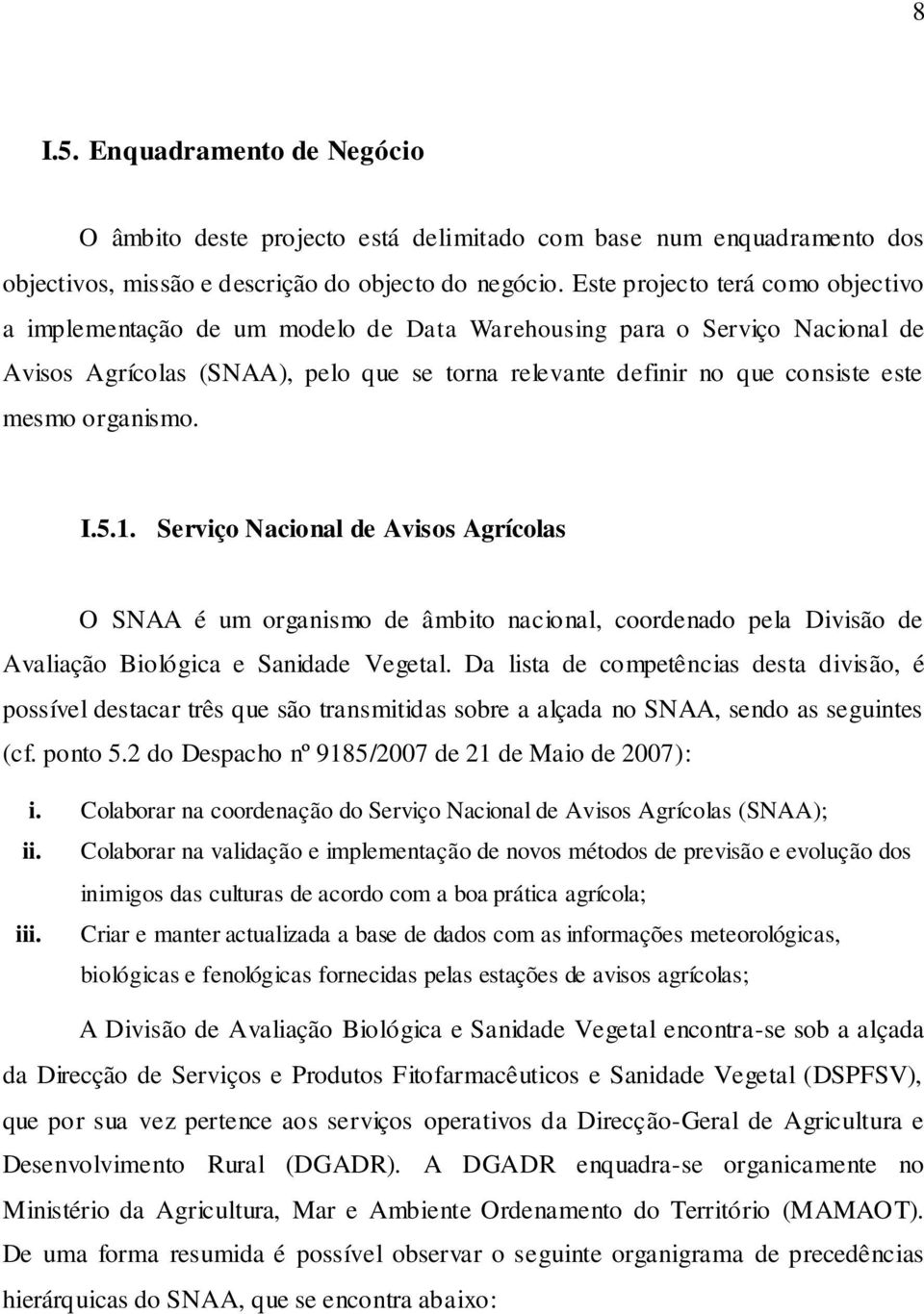 organismo. I.5.1. Serviço Nacional de Avisos Agrícolas O SNAA é um organismo de âmbito nacional, coordenado pela Divisão de Avaliação Biológica e Sanidade Vegetal.