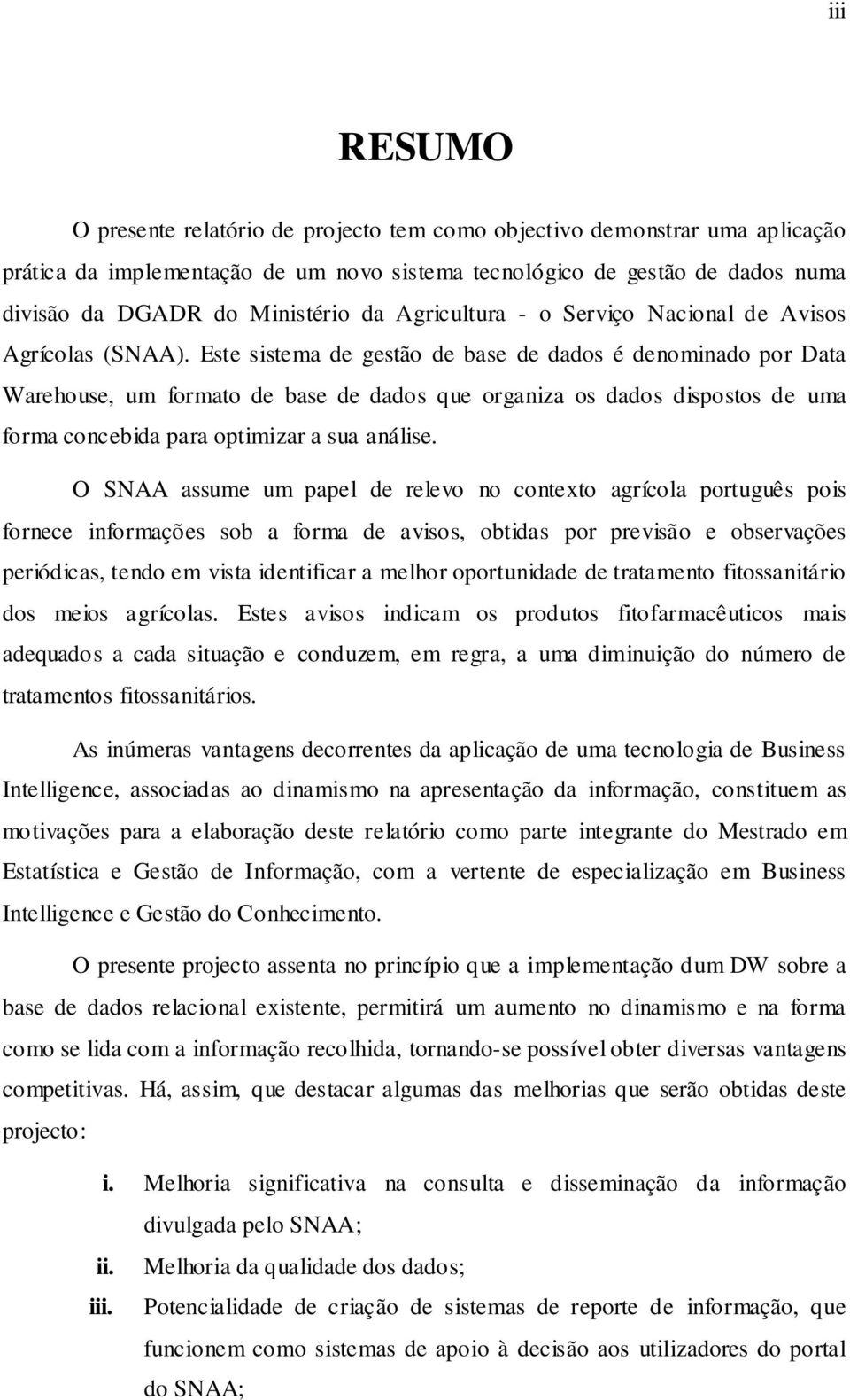 Este sistema de gestão de base de dados é denominado por Data Warehouse, um formato de base de dados que organiza os dados dispostos de uma forma concebida para optimizar a sua análise.