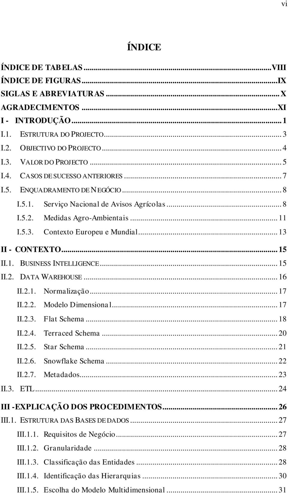 .. 13 II - CONTEXTO... 15 II.1. BUSINESS INTELLIGENCE... 15 II.2. DATA WAREHOUSE... 16 II.2.1. Normalização... 17 II.2.2. Modelo Dimensional... 17 II.2.3. Flat Schema... 18 II.2.4. Terraced Schema.