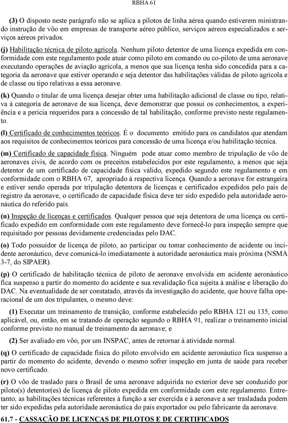 Nenhum piloto detentor de uma licença expedida em conformidade com este regulamento pode atuar como piloto em comando ou co-piloto de uma aeronave executando operações de aviação agrícola, a menos