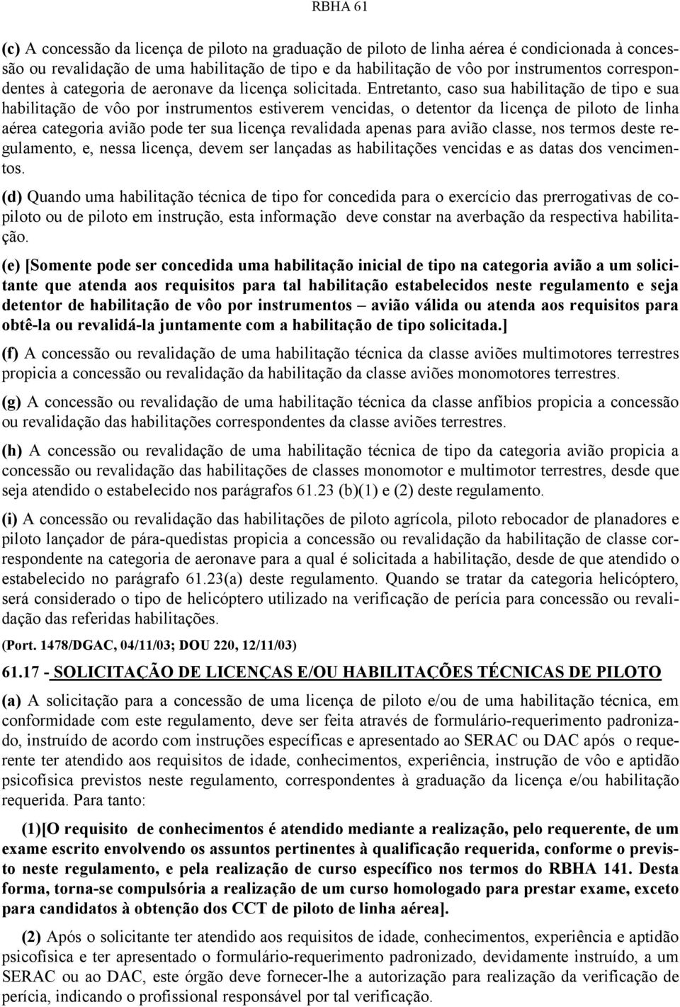 Entretanto, caso sua habilitação de tipo e sua habilitação de vôo por instrumentos estiverem vencidas, o detentor da licença de piloto de linha aérea categoria avião pode ter sua licença revalidada