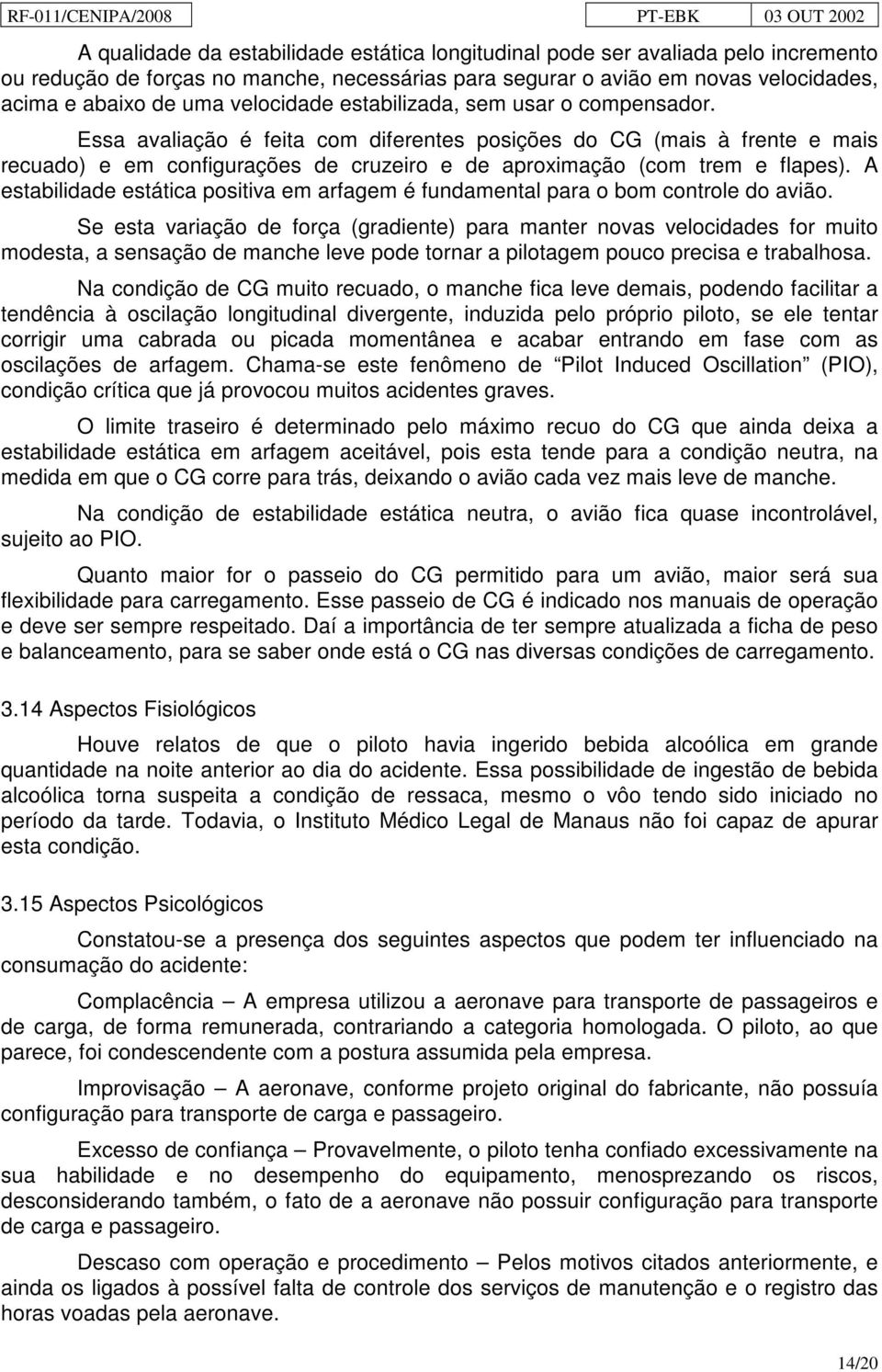 Essa avaliação é feita com diferentes posições do CG (mais à frente e mais recuado) e em configurações de cruzeiro e de aproximação (com trem e flapes).