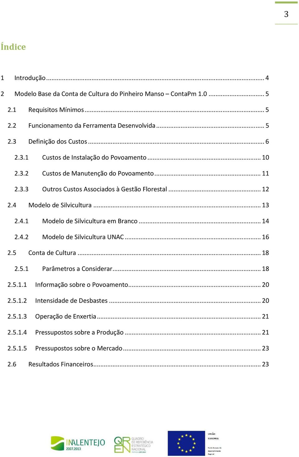 Modelo de Silvicultura... 13 2.4.1 Modelo de Silvicultura em Branco... 14 2.4.2 Modelo de Silvicultura UNAC... 16 2.5 Conta de Cultura... 18 2.5.1 Parâmetros a Considerar... 18 2.5.1.1 Informação sobre o Povoamento.