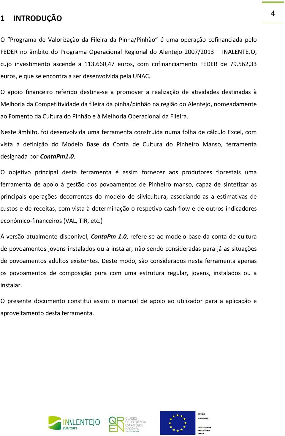 O apoio financeiro referido destina-se a promover a realização de atividades destinadas à Melhoria da Competitividade da fileira da pinha/pinhão na região do Alentejo, nomeadamente ao Fomento da