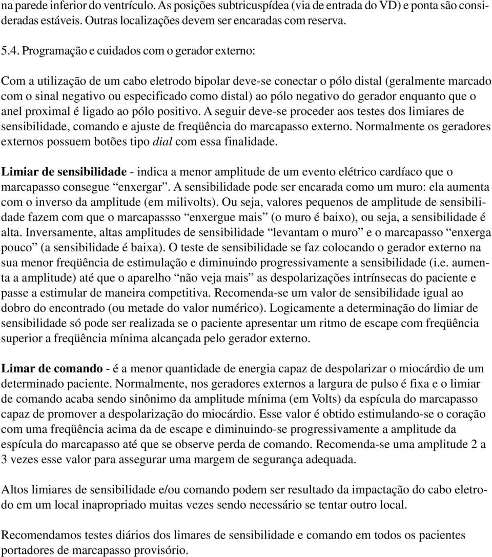 negativo do gerador enquanto que o anel proximal é ligado ao pólo positivo. A seguir deve-se proceder aos testes dos limiares de sensibilidade, comando e ajuste de freqüência do marcapasso externo.