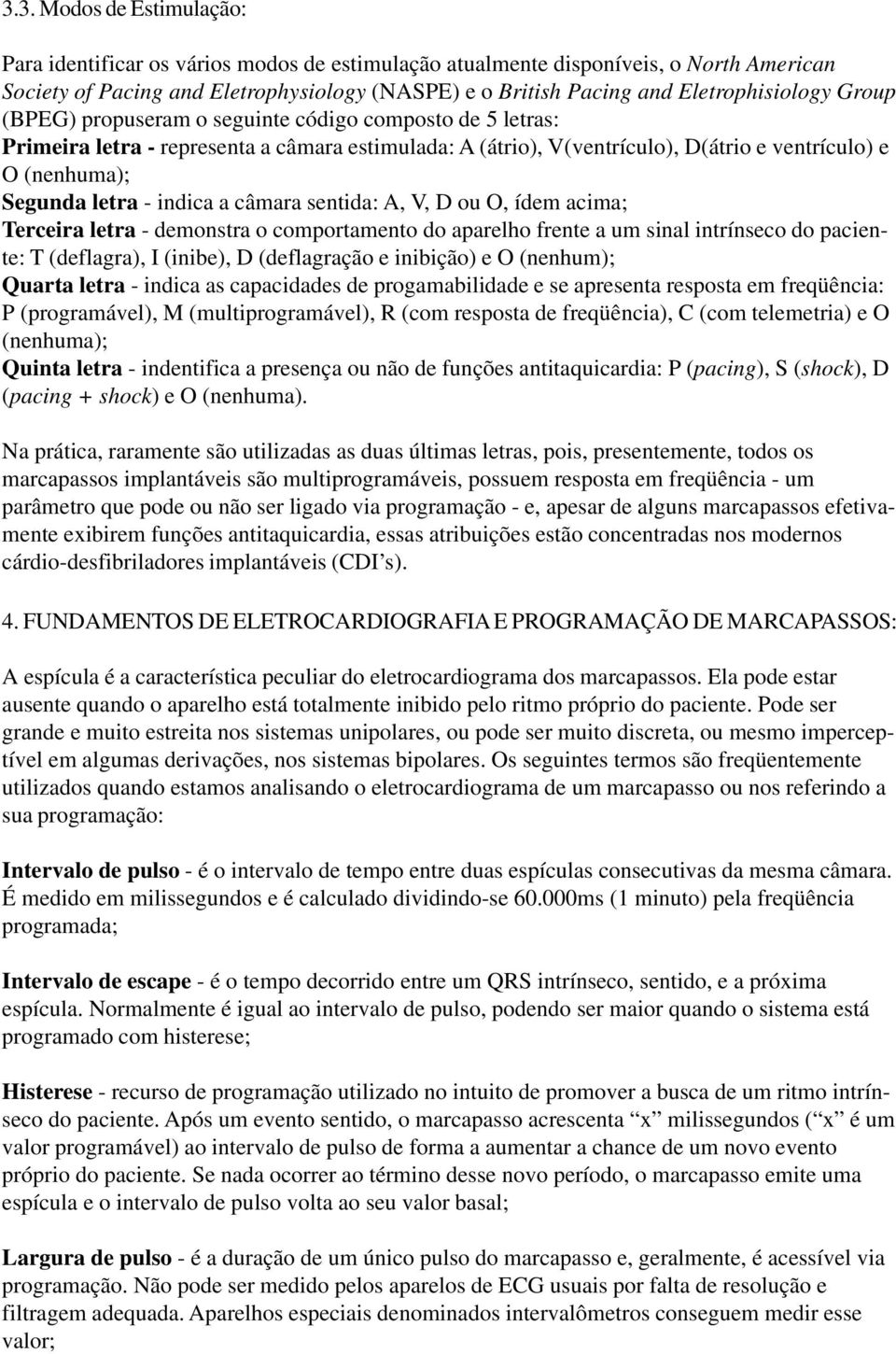 Segunda letra - indica a câmara sentida: A, V, D ou O, ídem acima; Terceira letra - demonstra o comportamento do aparelho frente a um sinal intrínseco do paciente: T (deflagra), I (inibe), D