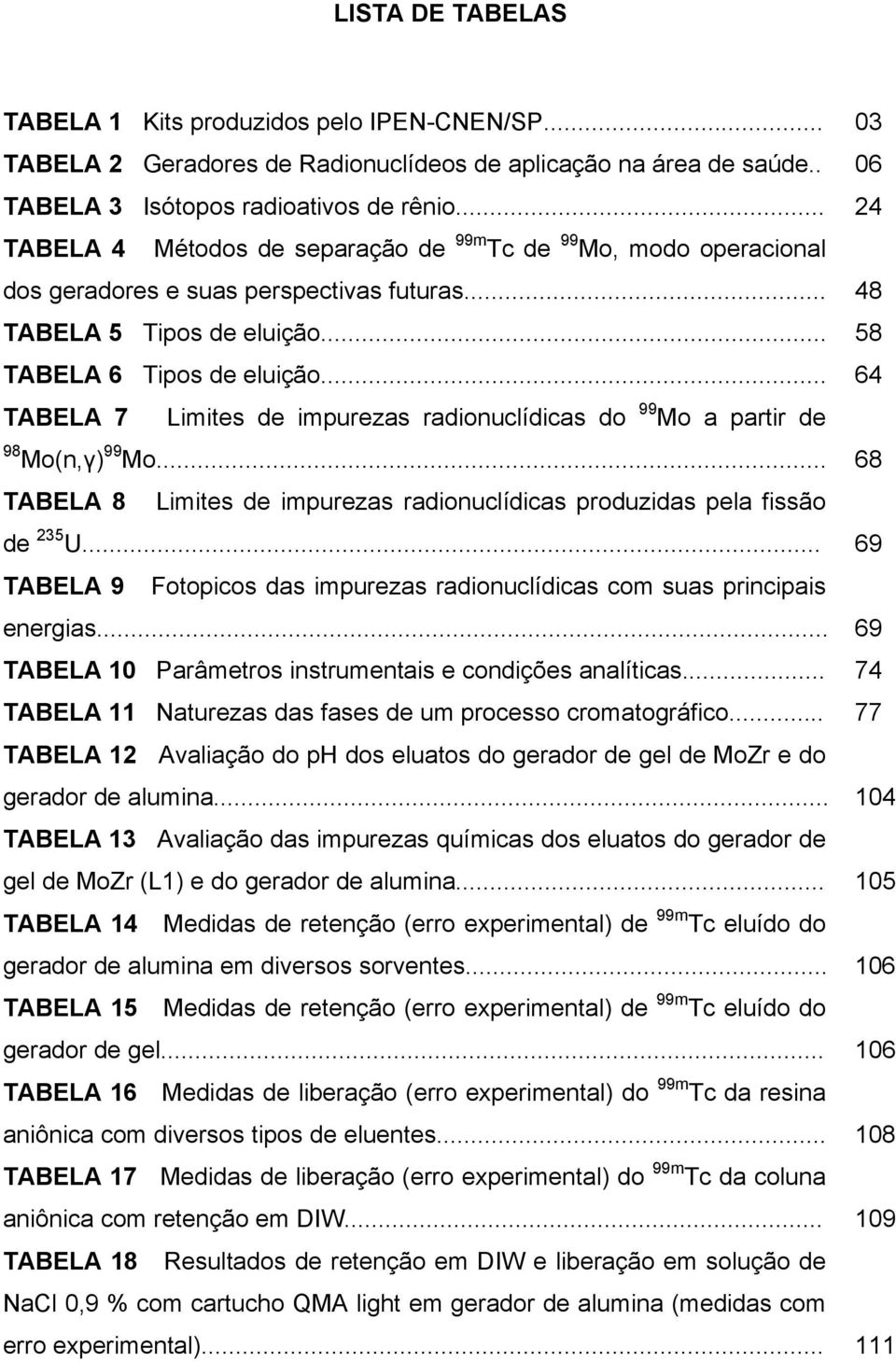 .. 64 TABELA 7 Limites de impurezas radionuclídicas do 99 Mo a partir de 98 Mo(n,γ) 99 Mo... 68 TABELA 8 Limites de impurezas radionuclídicas produzidas pela fissão de 235 U.