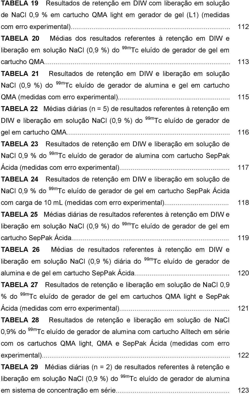 .. 113 TABELA 21 Resultados de retenção em DIW e liberação em solução NaCl (0,9 %) do 99m Tc eluído de gerador de alumina e gel em cartucho QMA (medidas com erro experimental).