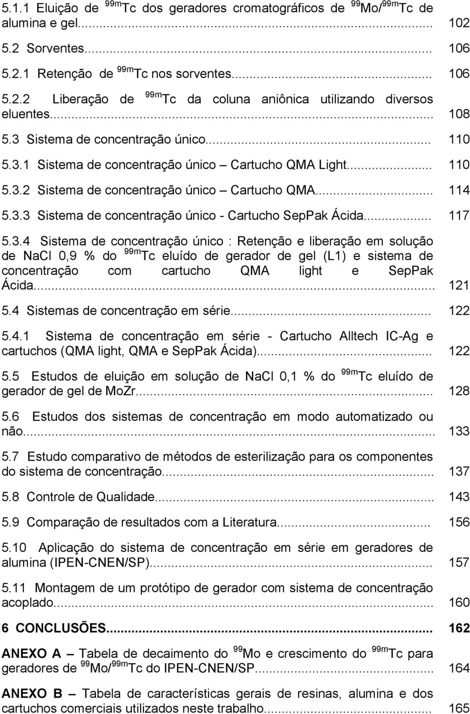 .. 117 5.3.4 Sistema de concentração único : Retenção e liberação em solução de NaCl 0,9 % do 99m Tc eluído de gerador de gel (L1) e sistema de concentração com cartucho QMA light e SepPak Ácida.