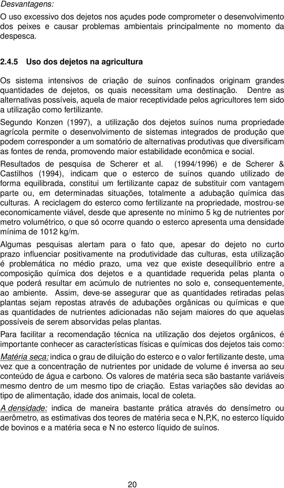 Dentre as alternativas possíveis, aquela de maior receptividade pelos agricultores tem sido a utilização como fertilizante.