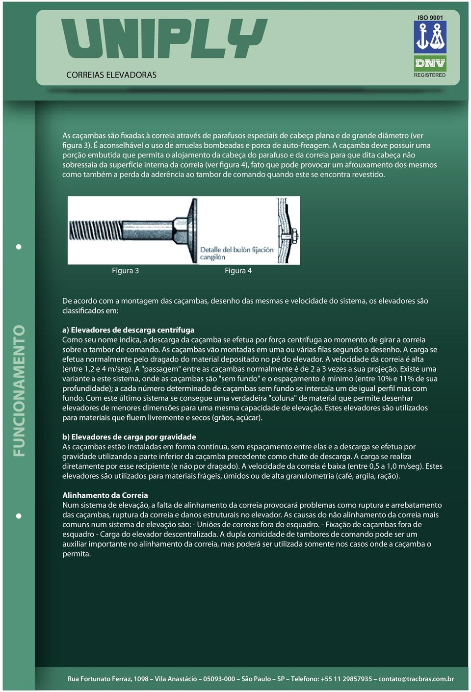 se efetua por força centrífuga ao momento de girar a correia efetua normalmente pelo dragado do material depositado no pé do elevador. A velocidade da correia é alta (entre 1,2 e 4 m/seg).