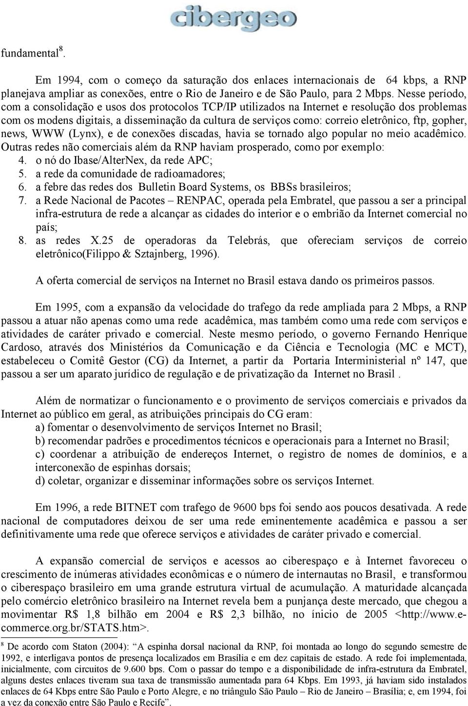 ftp, gopher, news, WWW (Lynx), e de conexões discadas, havia se tornado algo popular no meio acadêmico. Outras redes não comerciais além da RNP haviam prosperado, como por exemplo: 4.