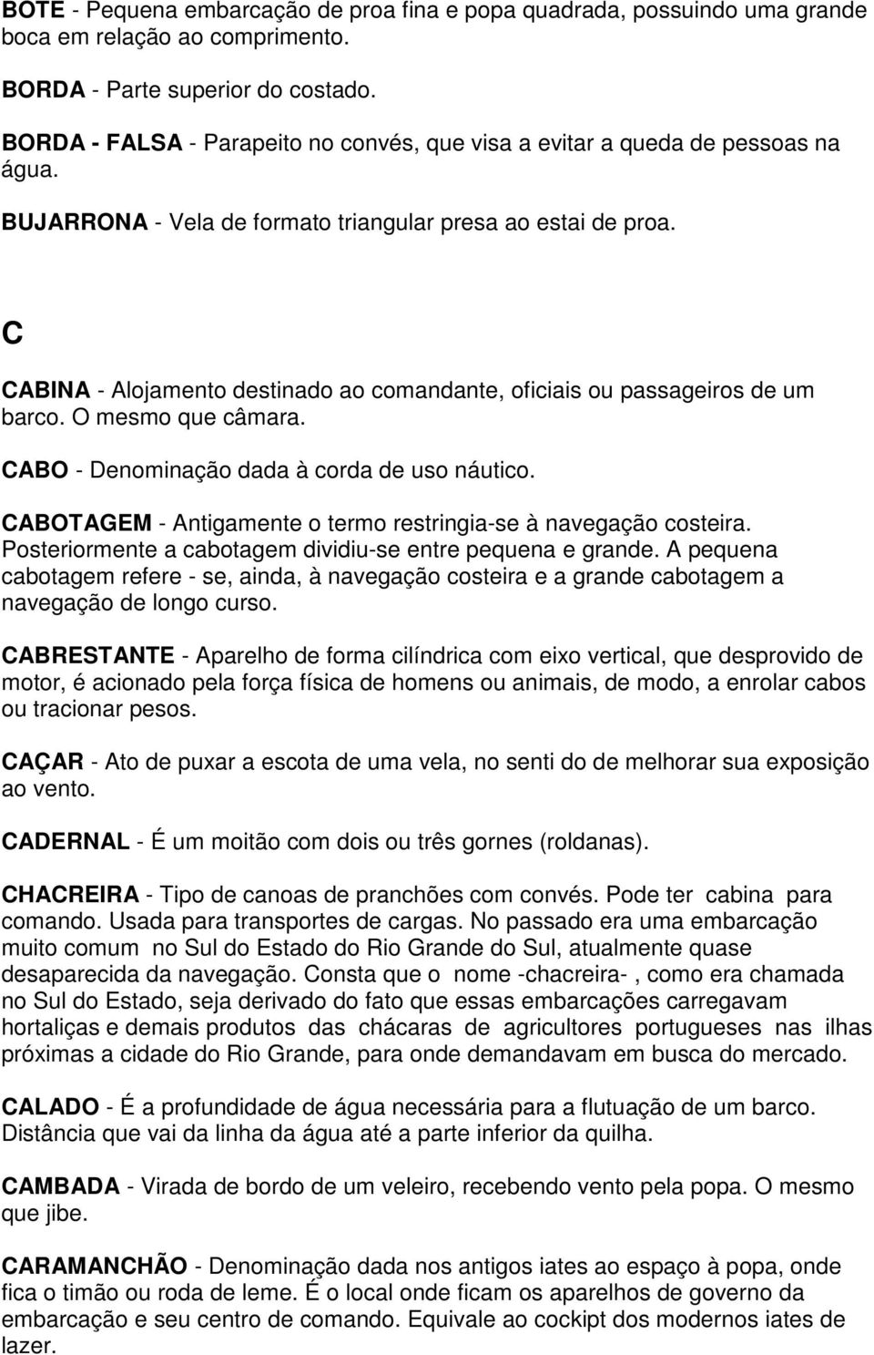 C CABINA - Alojamento destinado ao comandante, oficiais ou passageiros de um barco. O mesmo que câmara. CABO - Denominação dada à corda de uso náutico.