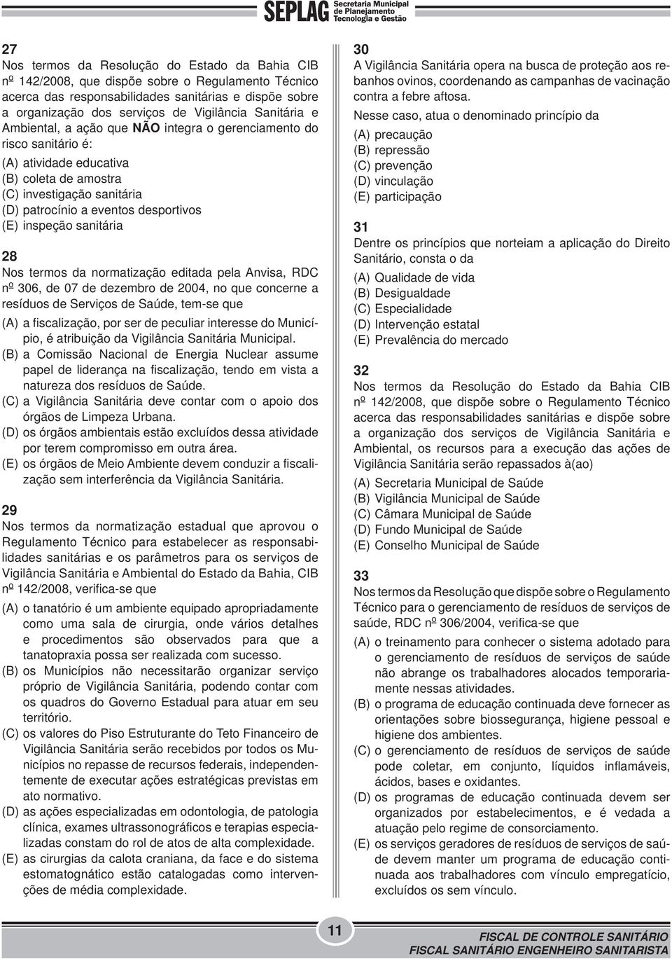 inspeção sanitária 28 Nos termos da normatização editada pela Anvisa, RDC n o 306, de 07 de dezembro de 2004, no que concerne a resíduos de Serviços de Saúde, tem-se que (A) a fiscalização, por ser