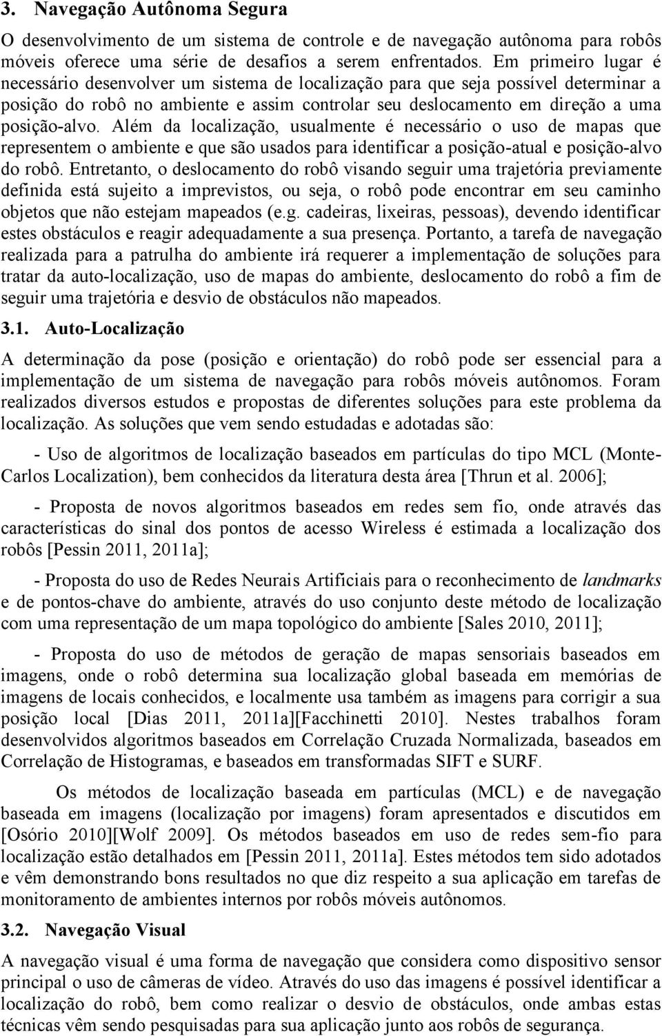 Além da localização, usualmente é necessário o uso de mapas que representem o ambiente e que são usados para identificar a posição-atual e posição-alvo do robô.