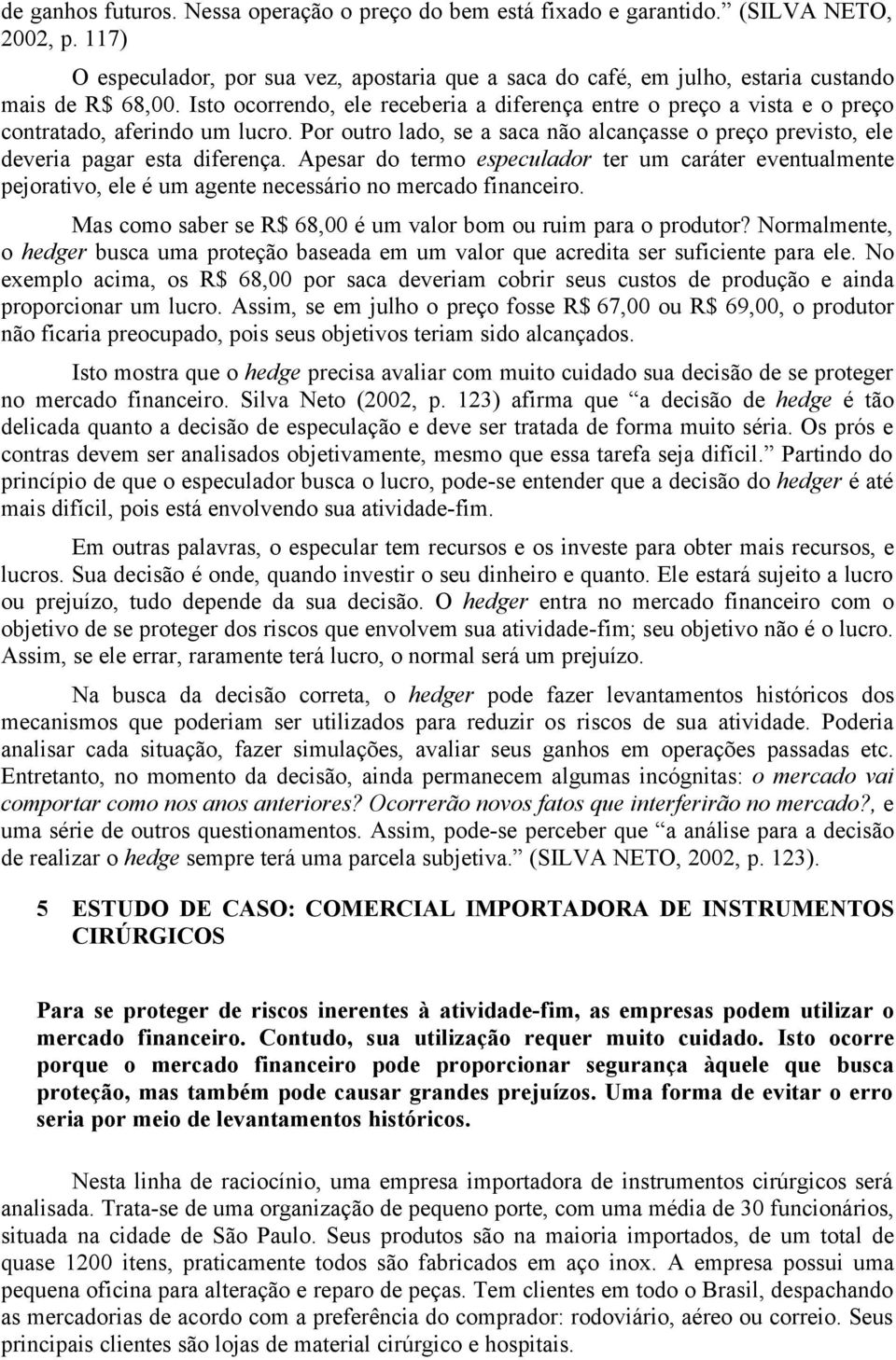 Isto ocorrendo, ele receberia a diferença entre o preço a vista e o preço contratado, aferindo um lucro. Por outro lado, se a saca não alcançasse o preço previsto, ele deveria pagar esta diferença.