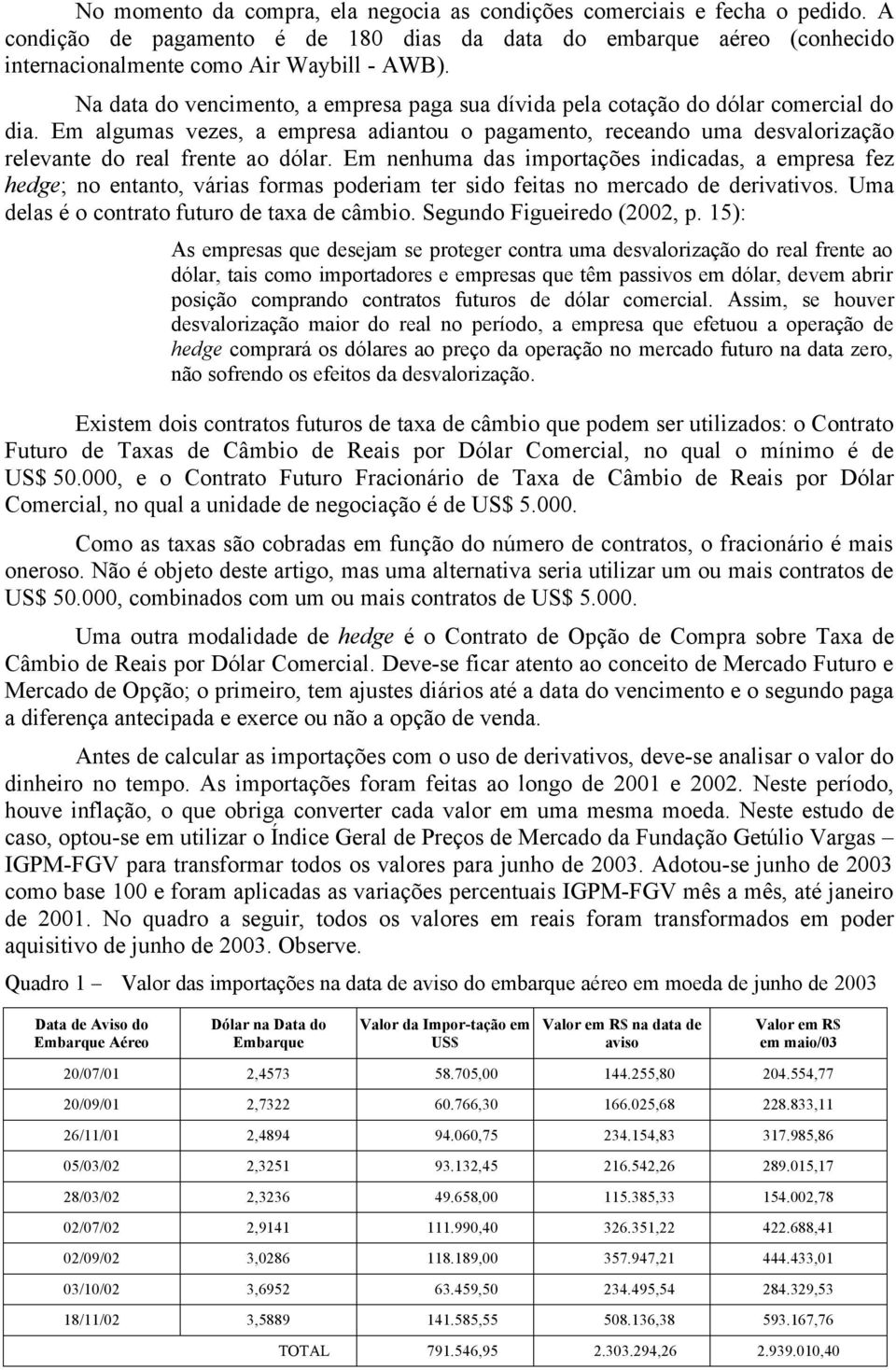 Em algumas vezes, a empresa adiantou o pagamento, receando uma desvalorização relevante do real frente ao dólar.