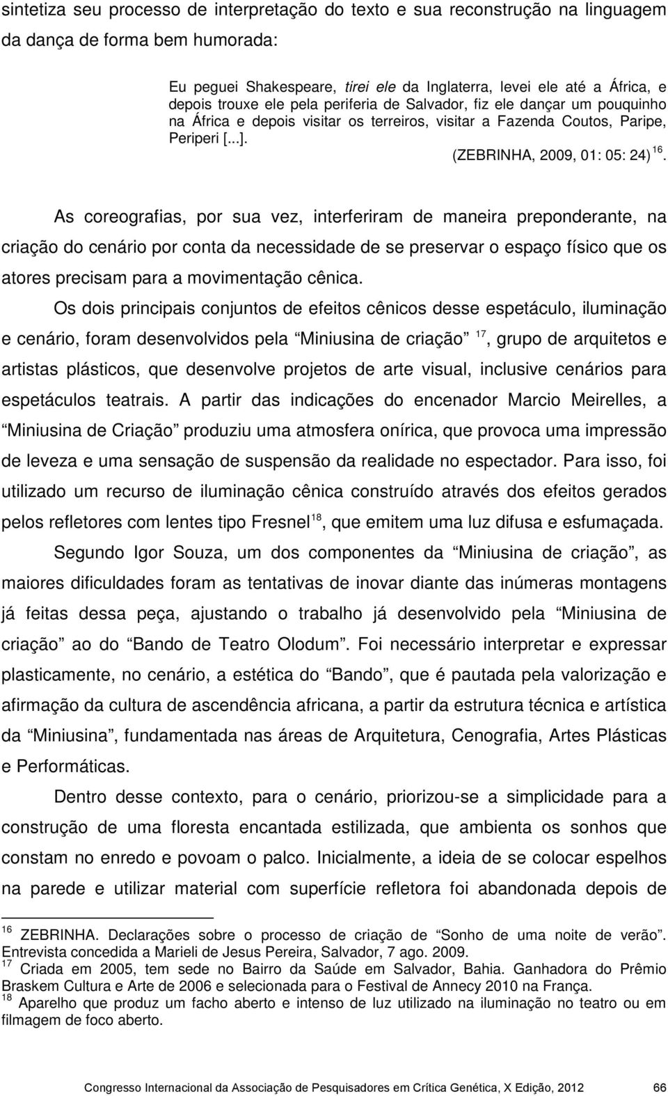 As coreografias, por sua vez, interferiram de maneira preponderante, na criação do cenário por conta da necessidade de se preservar o espaço físico que os atores precisam para a movimentação cênica.