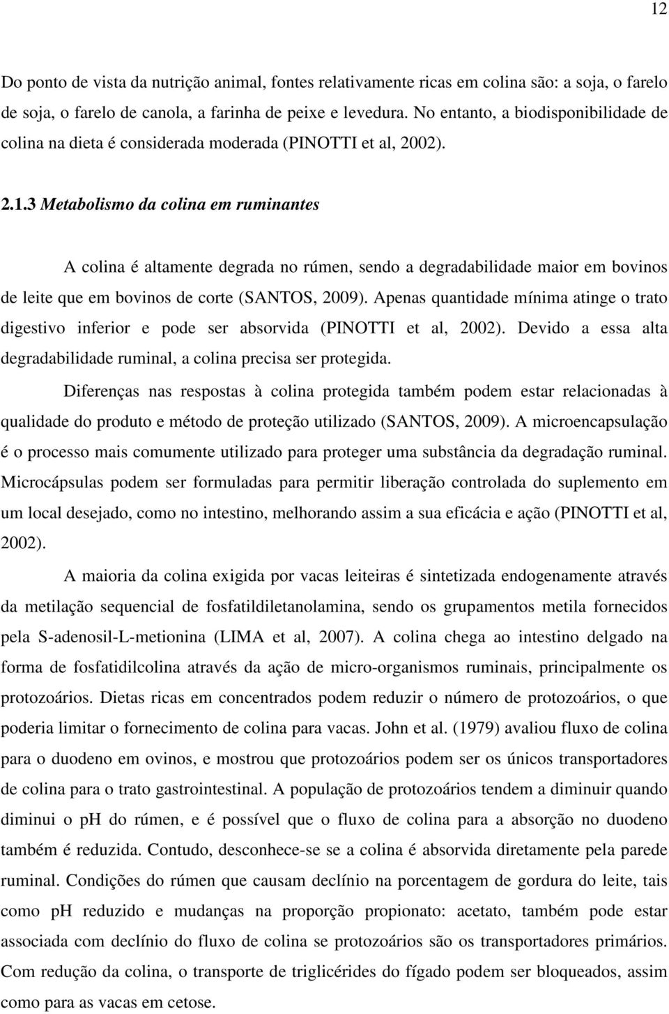 3 Metabolismo da colina em ruminantes A colina é altamente degrada no rúmen, sendo a degradabilidade maior em bovinos de leite que em bovinos de corte (SANTOS, 2009).