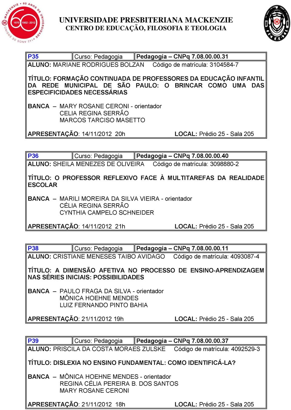 ESPECIFICIDADES NECESSÁRIAS BANCA MARY ROSANE CERONI - orientador CELIA REGINA SERRÃO MARCOS TARCISO MASETTO APRESENTAÇÃO: 14/11/2012 20h LOCAL: Prédio 25 - Sala 205 P36 Curso: Pedagogia Pedagogia