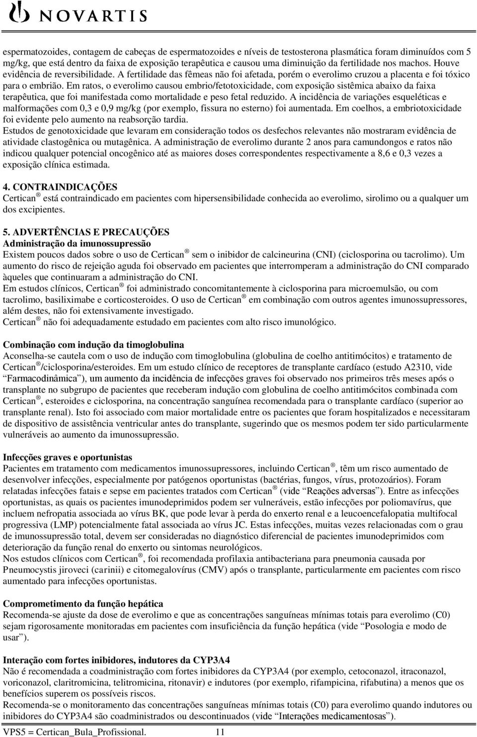 Em ratos, o everolimo causou embrio/fetotoxicidade, com exposição sistêmica abaixo da faixa terapêutica, que foi manifestada como mortalidade e peso fetal reduzido.