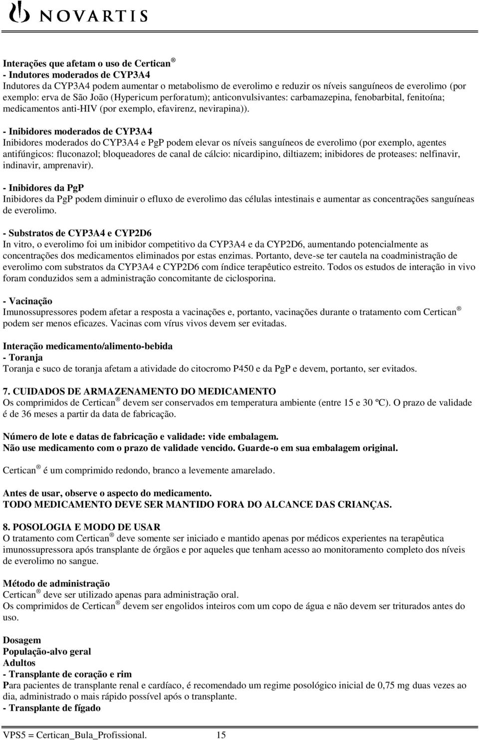 - Inibidores moderados de CYP3A4 Inibidores moderados do CYP3A4 e PgP podem elevar os níveis sanguíneos de everolimo (por exemplo, agentes antifúngicos: fluconazol; bloqueadores de canal de cálcio: