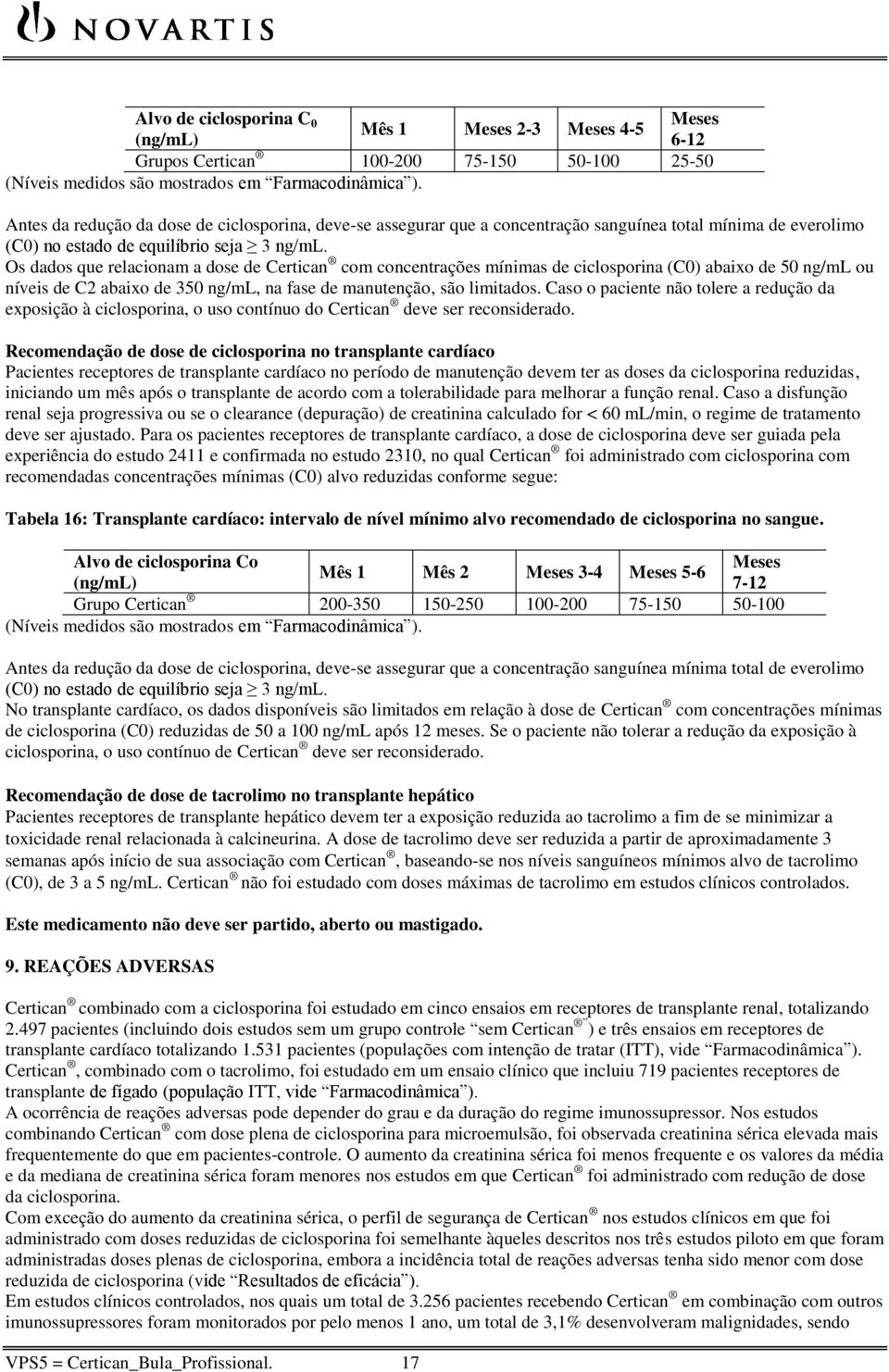 Os dados que relacionam a dose de Certican com concentrações mínimas de ciclosporina (C0) abaixo de 50 ng/ml ou níveis de C2 abaixo de 350 ng/ml, na fase de manutenção, são limitados.