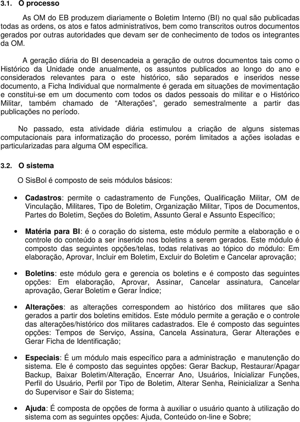 A geração diária do BI desencadeia a geração de outros documentos tais como o Histórico da Unidade onde anualmente, os assuntos publicados ao longo do ano e considerados relevantes para o este