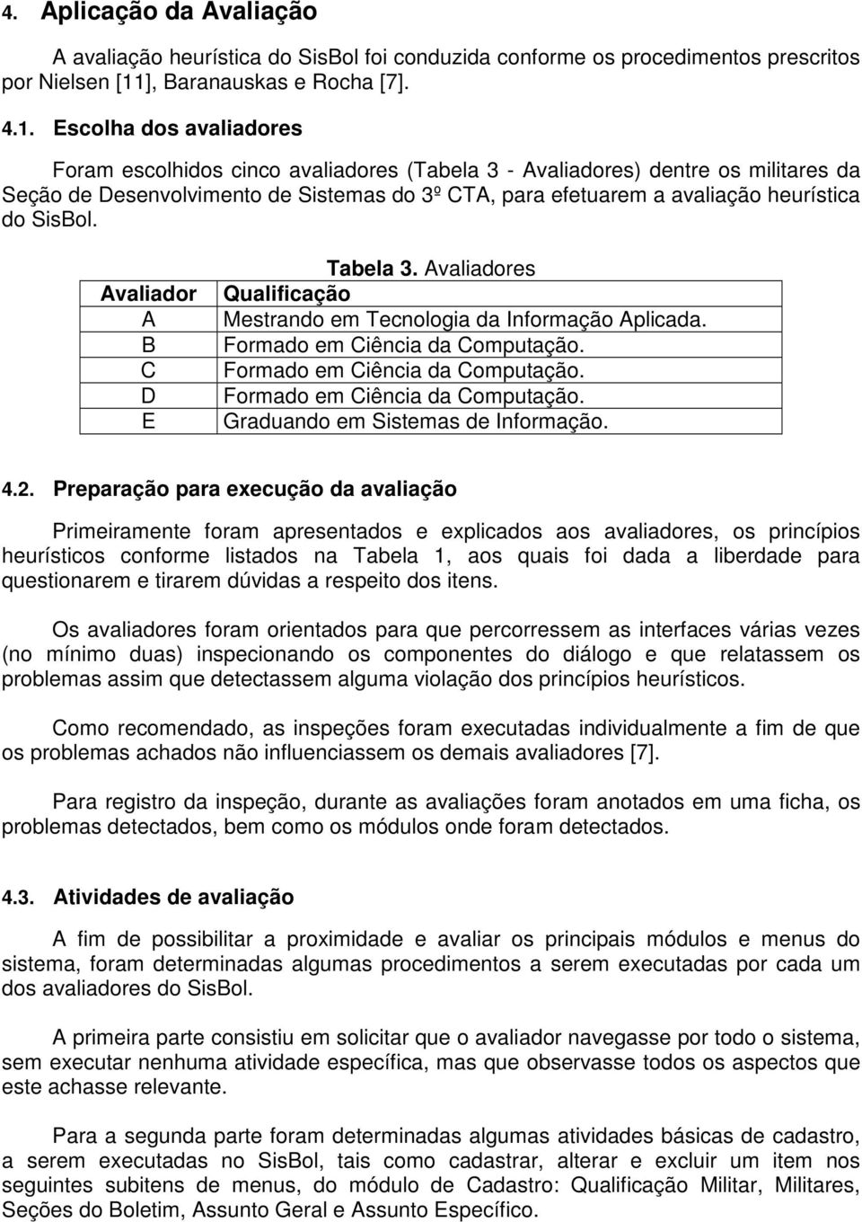 Escolha dos avaliadores Foram escolhidos cinco avaliadores (Tabela 3 - Avaliadores) dentre os militares da Seção de Desenvolvimento de Sistemas do 3º CTA, para efetuarem a avaliação heurística do