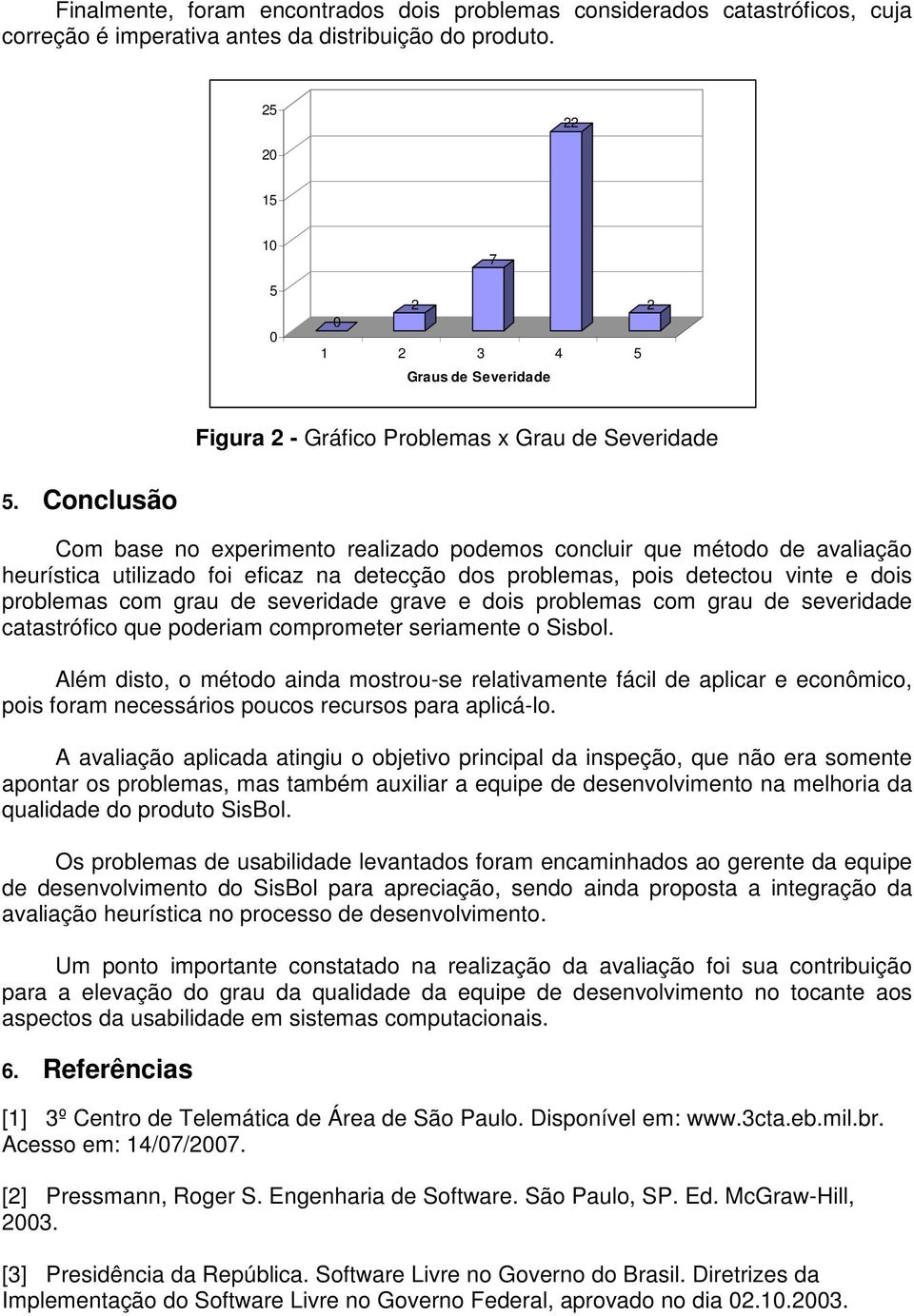 Conclusão Com base no eperimento realizado podemos concluir que método de avaliação heurística utilizado foi eficaz na detecção dos problemas, pois detectou vinte e dois problemas com grau de